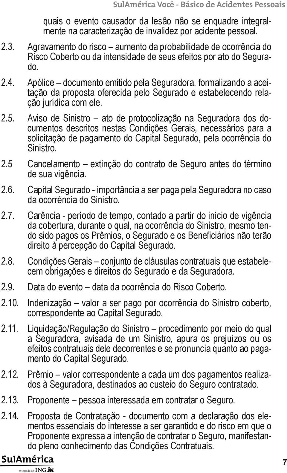 Apólice documento emitido pela Seguradora, formalizando a aceitação da proposta oferecida pelo Segurado e estabelecendo relação jurídica com ele. 2.5.
