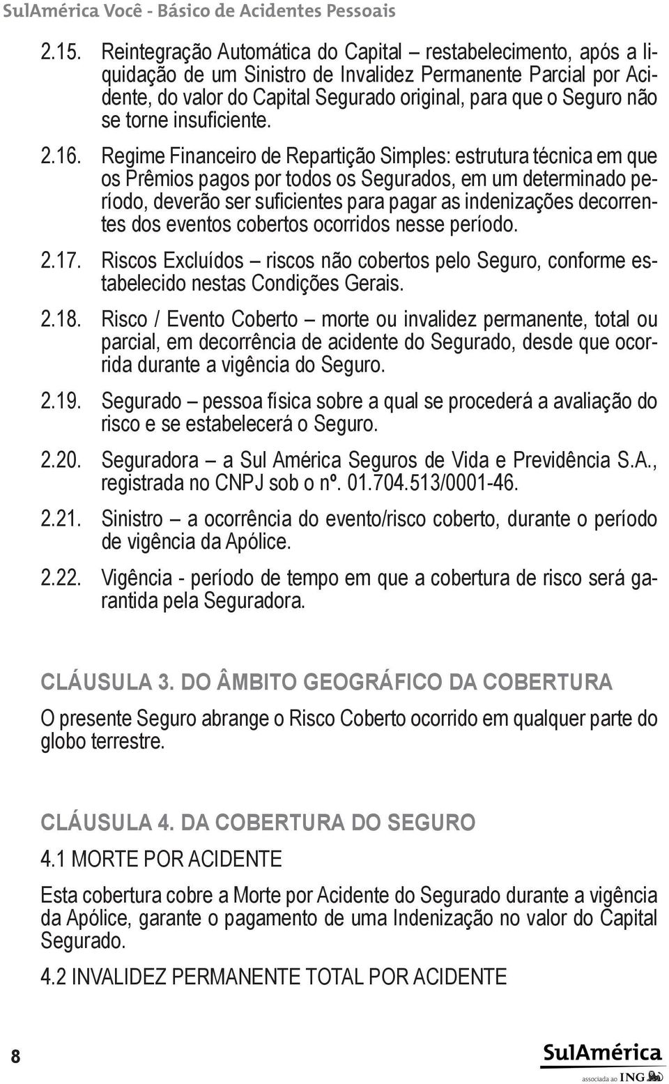 Regime Financeiro de Repartição Simples: estrutura técnica em que os Prêmios pagos por todos os Segurados, em um determinado período, deverão ser suficientes para pagar as indenizações decorrentes