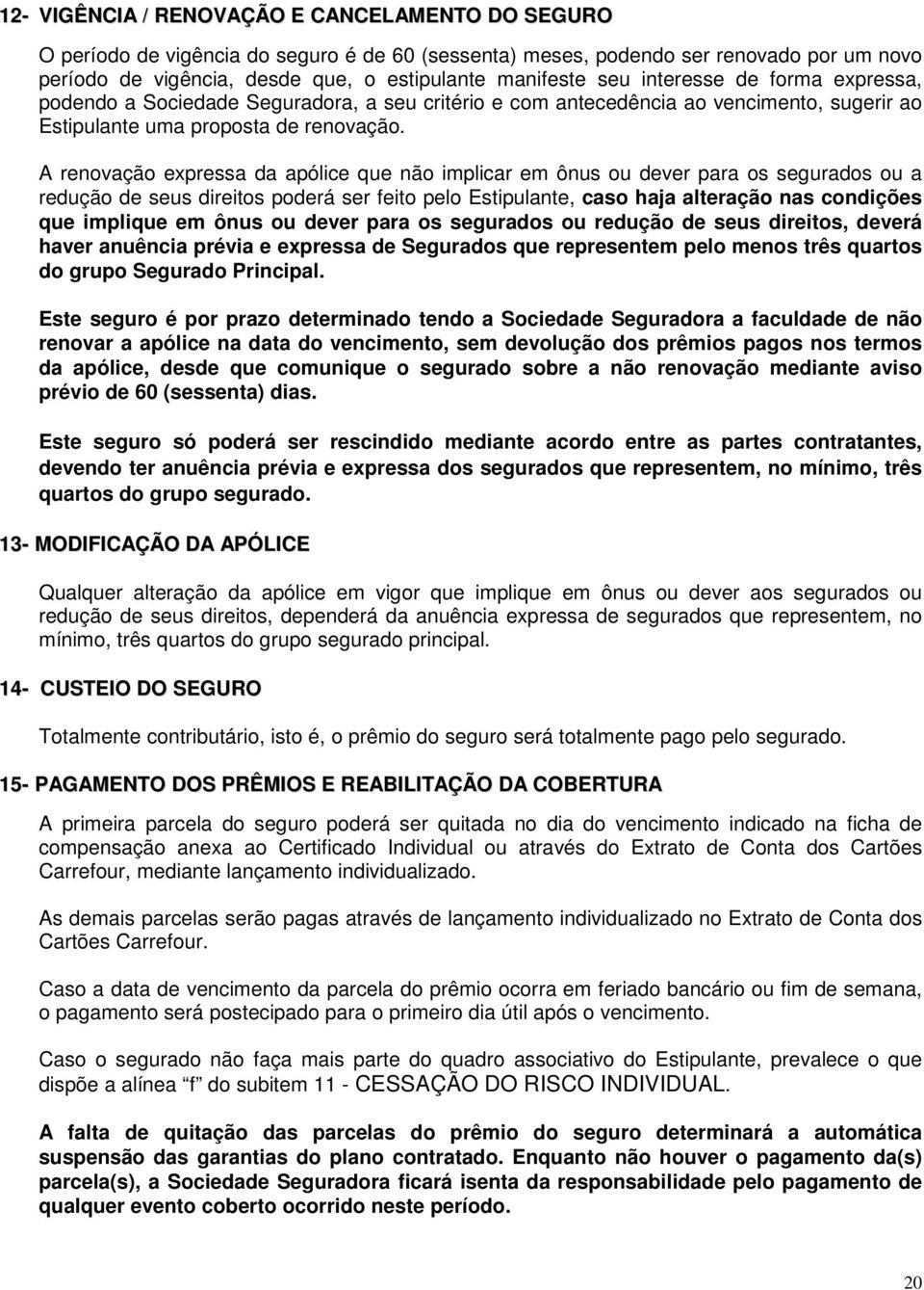 A renovação expressa da apólice que não implicar em ônus ou dever para os segurados ou a redução de seus direitos poderá ser feito pelo Estipulante, caso haja alteração nas condições que implique em