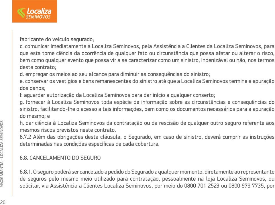 o risco, bem como qualquer evento que possa vir a se caracterizar como um sinistro, indenizável ou não, nos termos deste contrato; d.