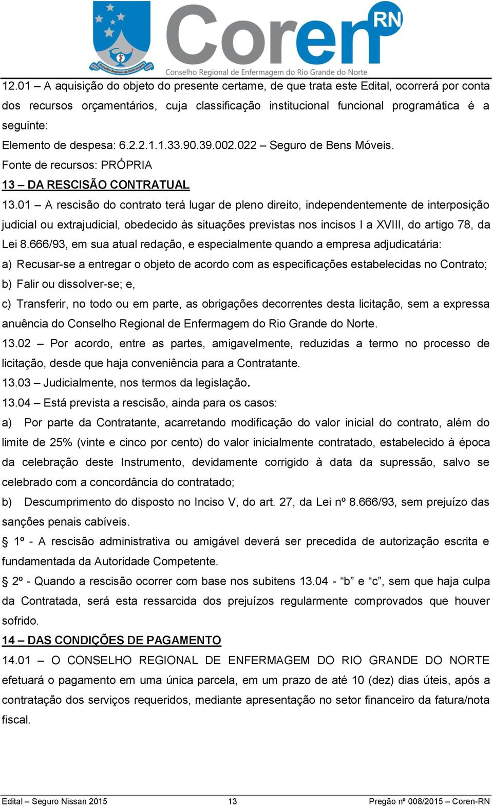 01 A rescisão do contrato terá lugar de pleno direito, independentemente de interposição judicial ou extrajudicial, obedecido às situações previstas nos incisos I a XVIII, do artigo 78, da Lei 8.