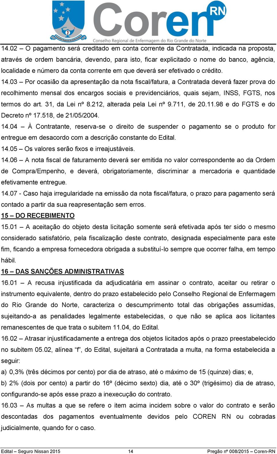 03 Por ocasião da apresentação da nota fiscal/fatura, a Contratada deverá fazer prova do recolhimento mensal dos encargos sociais e previdenciários, quais sejam, INSS, FGTS, nos termos do art.