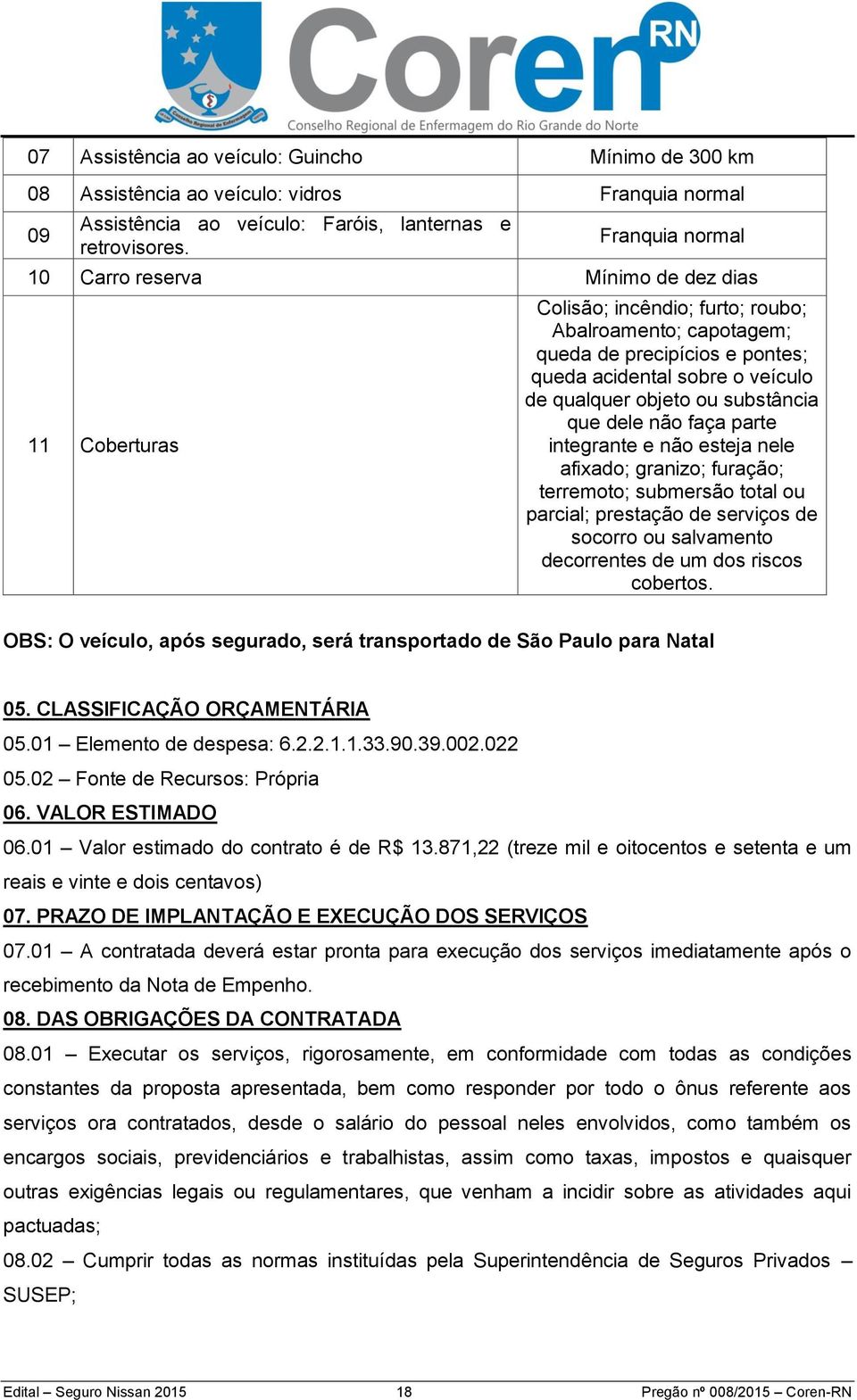 objeto ou substância que dele não faça parte integrante e não esteja nele afixado; granizo; furação; terremoto; submersão total ou parcial; prestação de serviços de socorro ou salvamento decorrentes