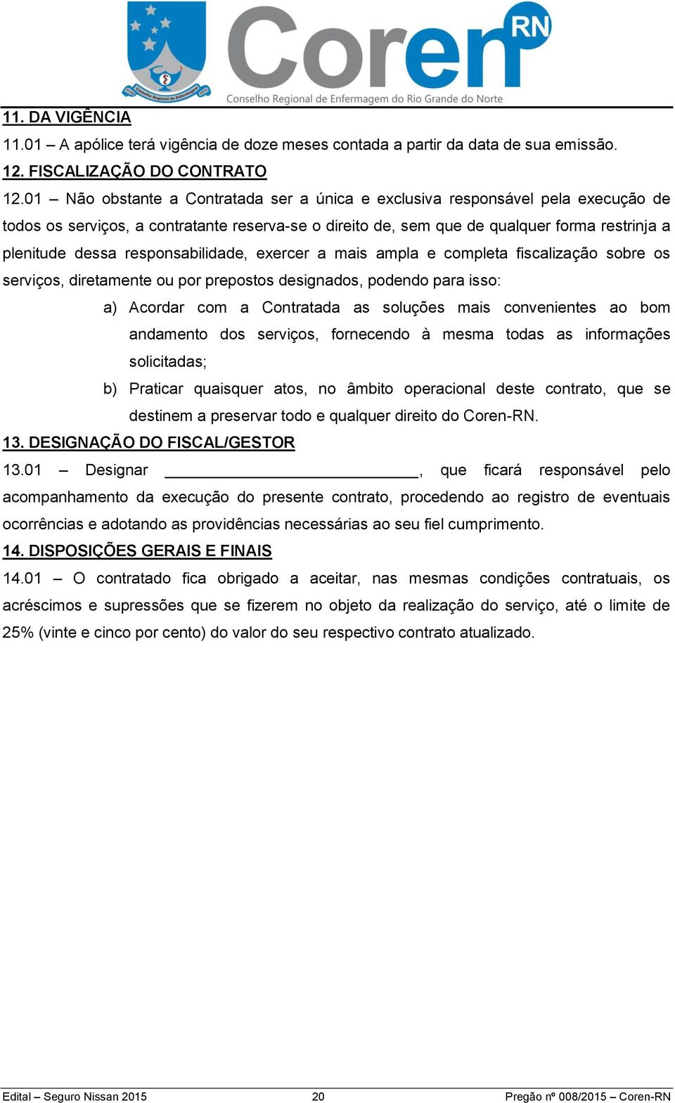 responsabilidade, exercer a mais ampla e completa fiscalização sobre os serviços, diretamente ou por prepostos designados, podendo para isso: a) Acordar com a Contratada as soluções mais convenientes