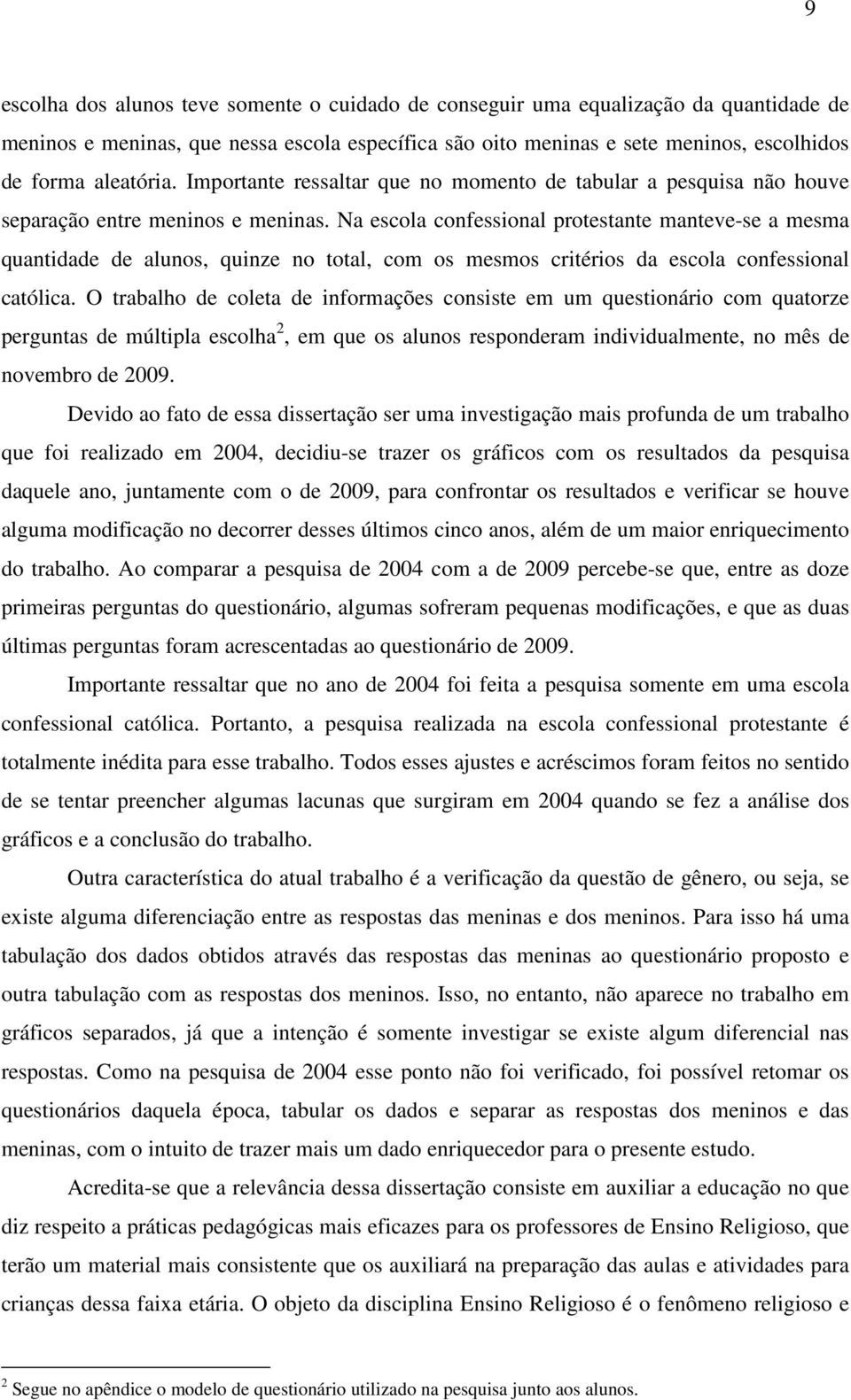 Na escola confessional protestante manteve-se a mesma quantidade de alunos, quinze no total, com os mesmos critérios da escola confessional católica.