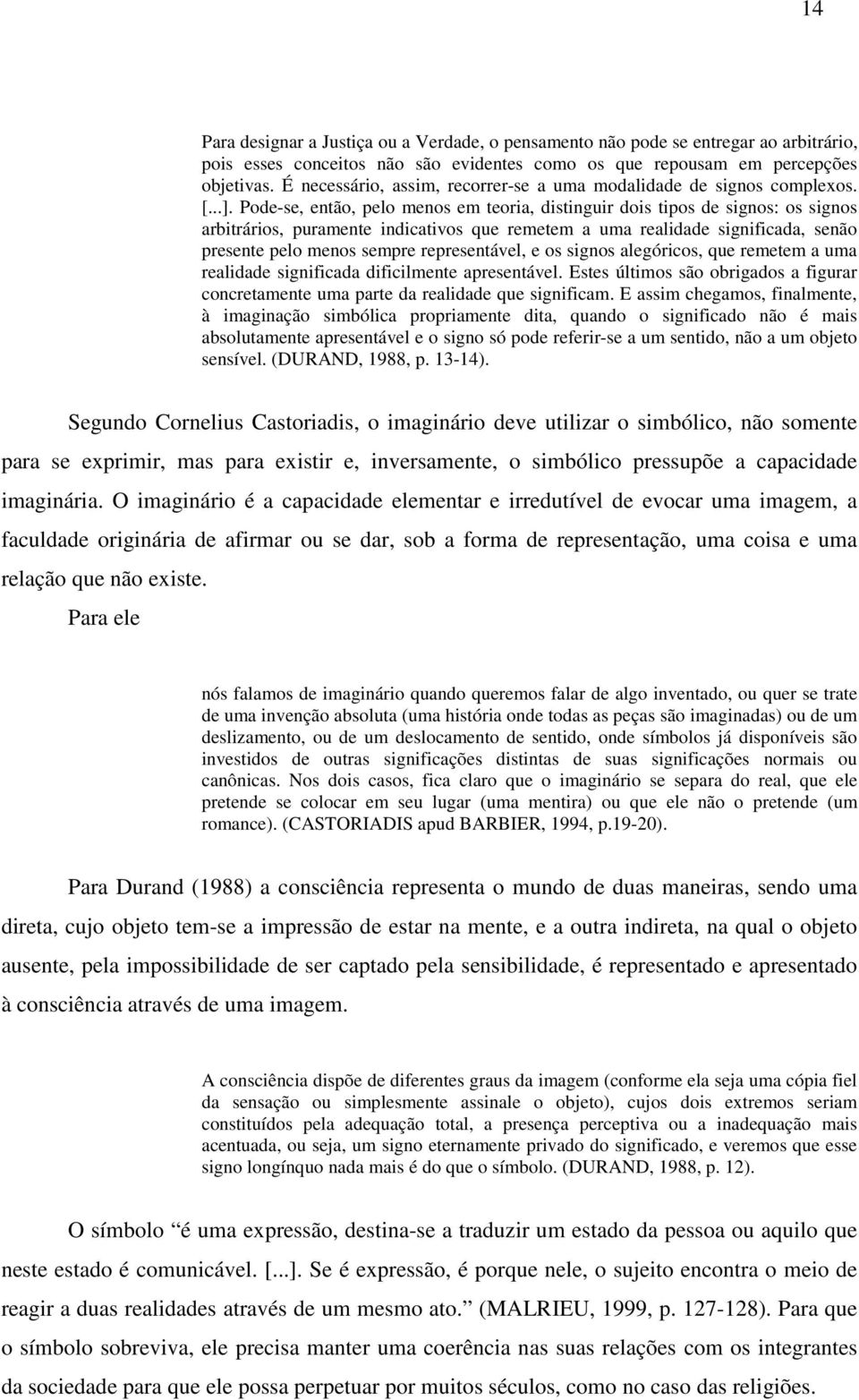 Pode-se, então, pelo menos em teoria, distinguir dois tipos de signos: os signos arbitrários, puramente indicativos que remetem a uma realidade significada, senão presente pelo menos sempre