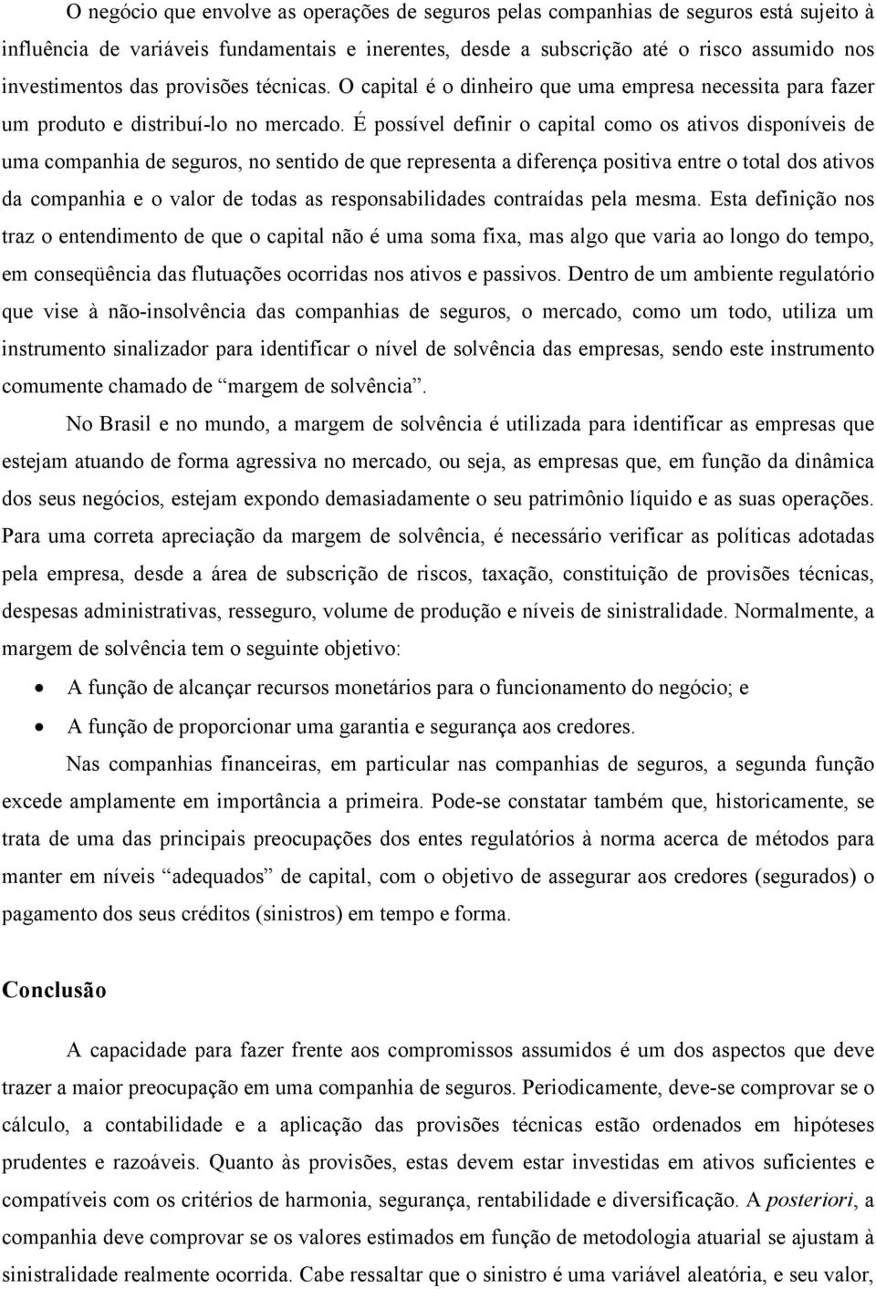 É possível definir o capital como os ativos disponíveis de uma companhia de seguros, no sentido de que representa a diferença positiva entre o total dos ativos da companhia e o valor de todas as