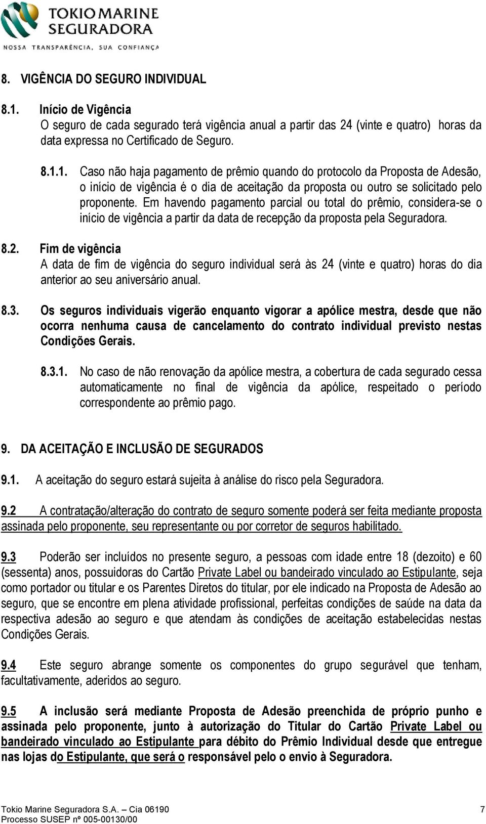 1. Caso não haja pagamento de prêmio quando do protocolo da Proposta de Adesão, o início de vigência é o dia de aceitação da proposta ou outro se solicitado pelo proponente.