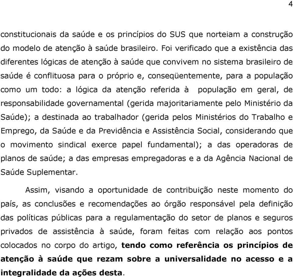 a lógica da atenção referida à população em geral, de responsabilidade governamental (gerida majoritariamente pelo Ministério da Saúde); a destinada ao trabalhador (gerida pelos Ministérios do