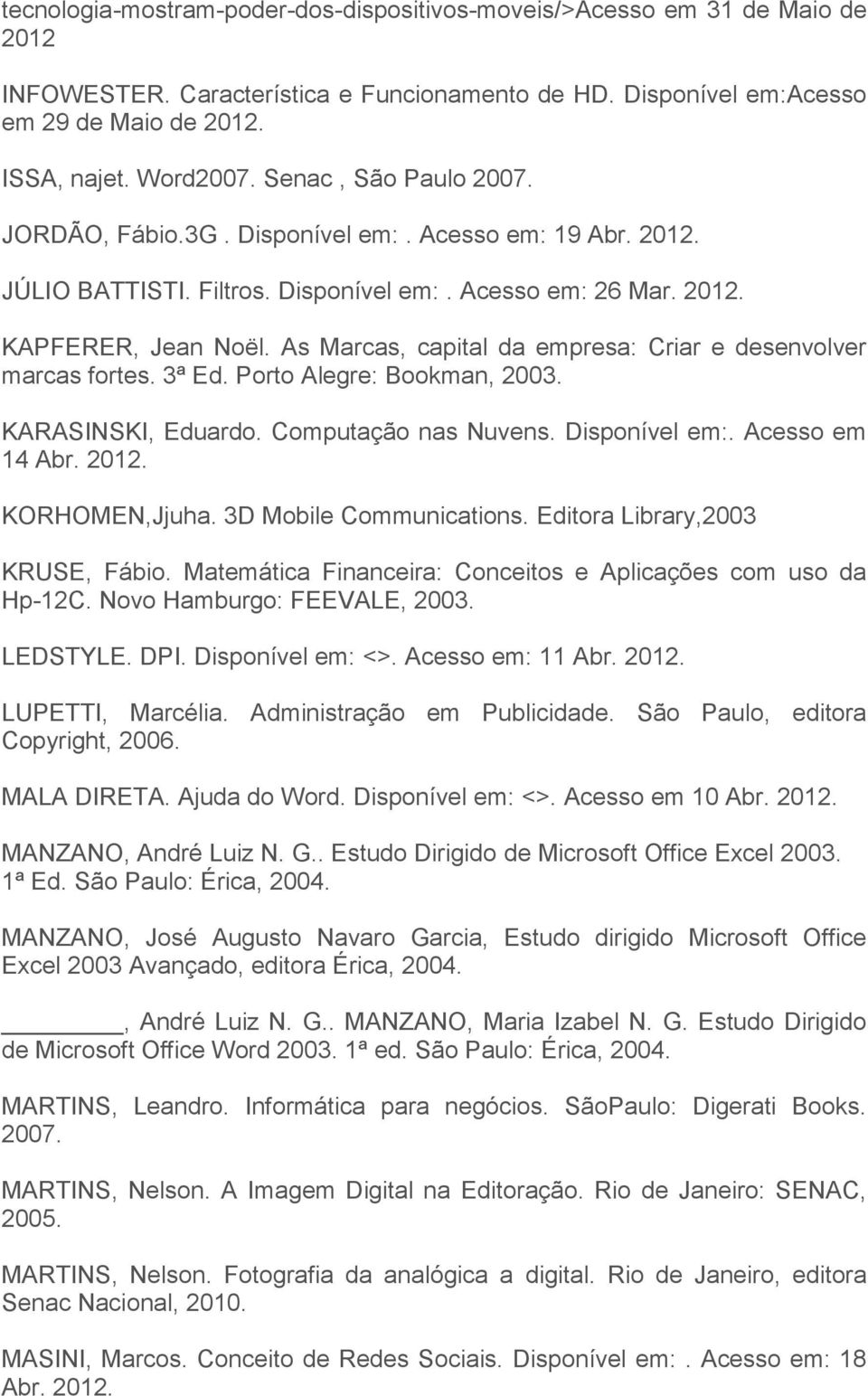 As Marcas, capital da empresa: Criar e desenvolver marcas fortes. 3ª Ed. Porto Alegre: Bookman, 2003. KARASINSKI, Eduardo. Computação nas Nuvens. Disponível em:. Acesso em 14 Abr. KORHOMEN,Jjuha.