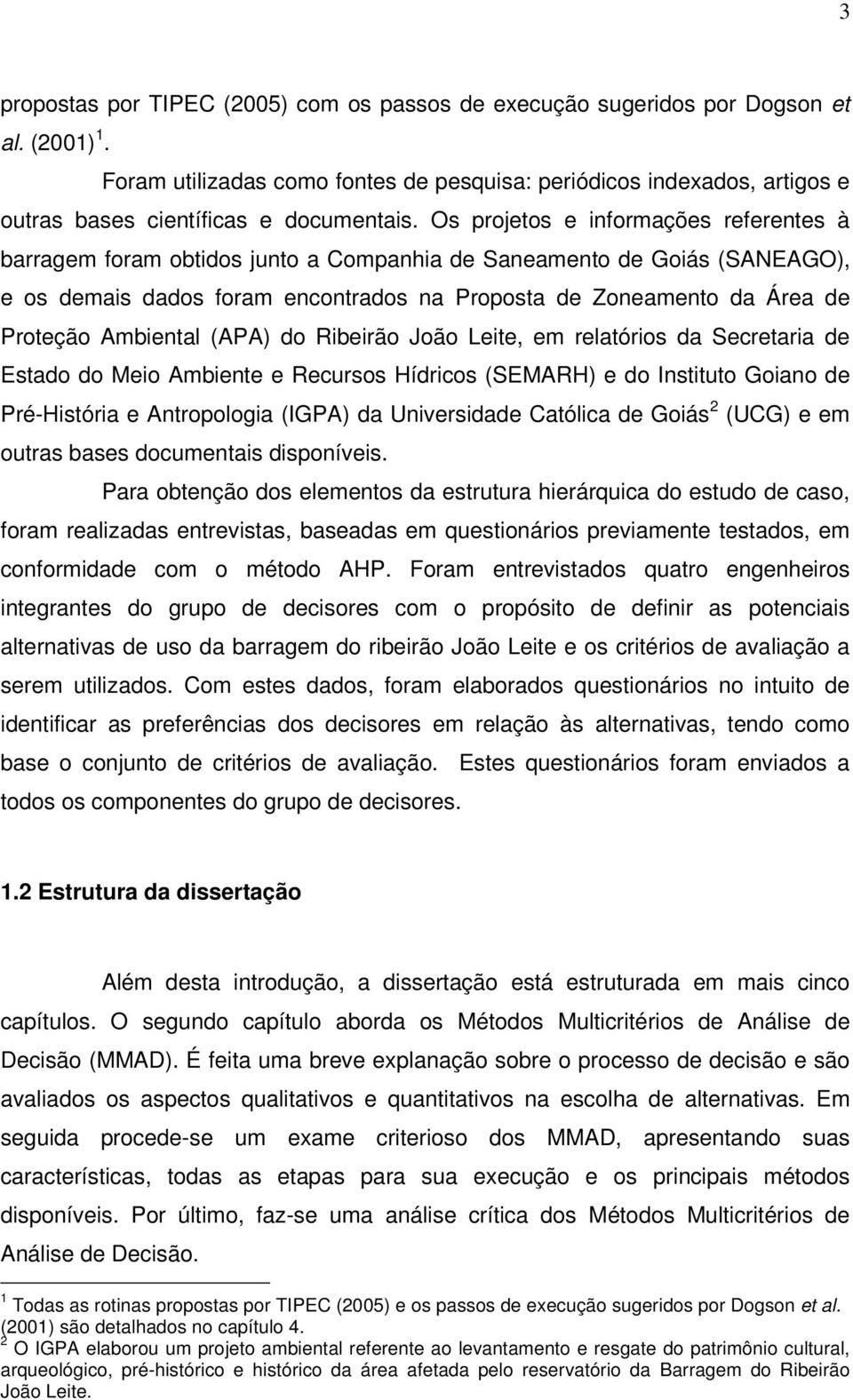 Os projetos e informações referentes à barragem foram obtidos junto a Companhia de Saneamento de Goiás (SANEAGO), e os demais dados foram encontrados na Proposta de Zoneamento da Área de Proteção