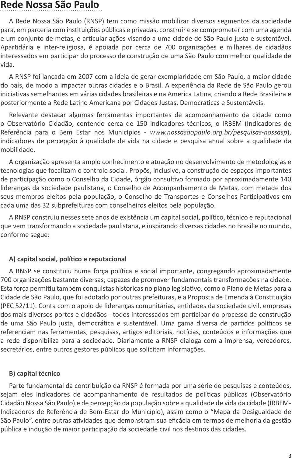 Apartidária e inter-religiosa, é apoiada por cerca de 700 organizações e milhares de cidadãos interessados em participar do processo de construção de uma São Paulo com melhor qualidade de vida.