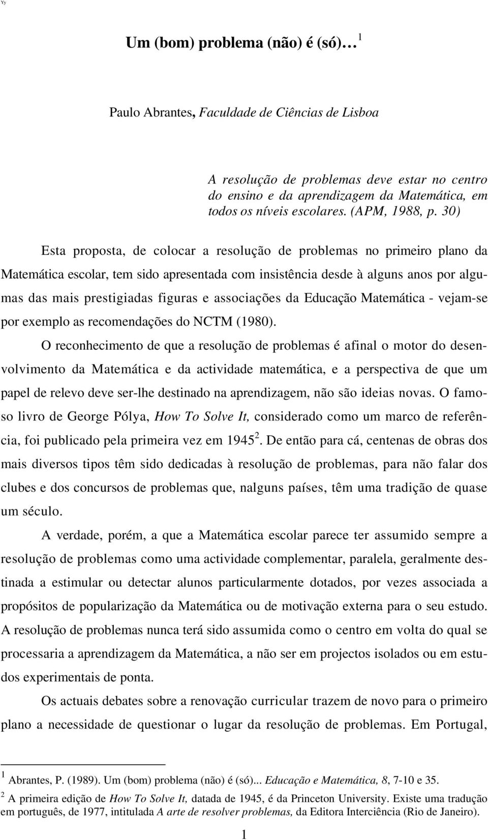 30) Esta proposta, de colocar a resolução de problemas no primeiro plano da Matemática escolar, tem sido apresentada com insistência desde à alguns anos por algumas das mais prestigiadas figuras e