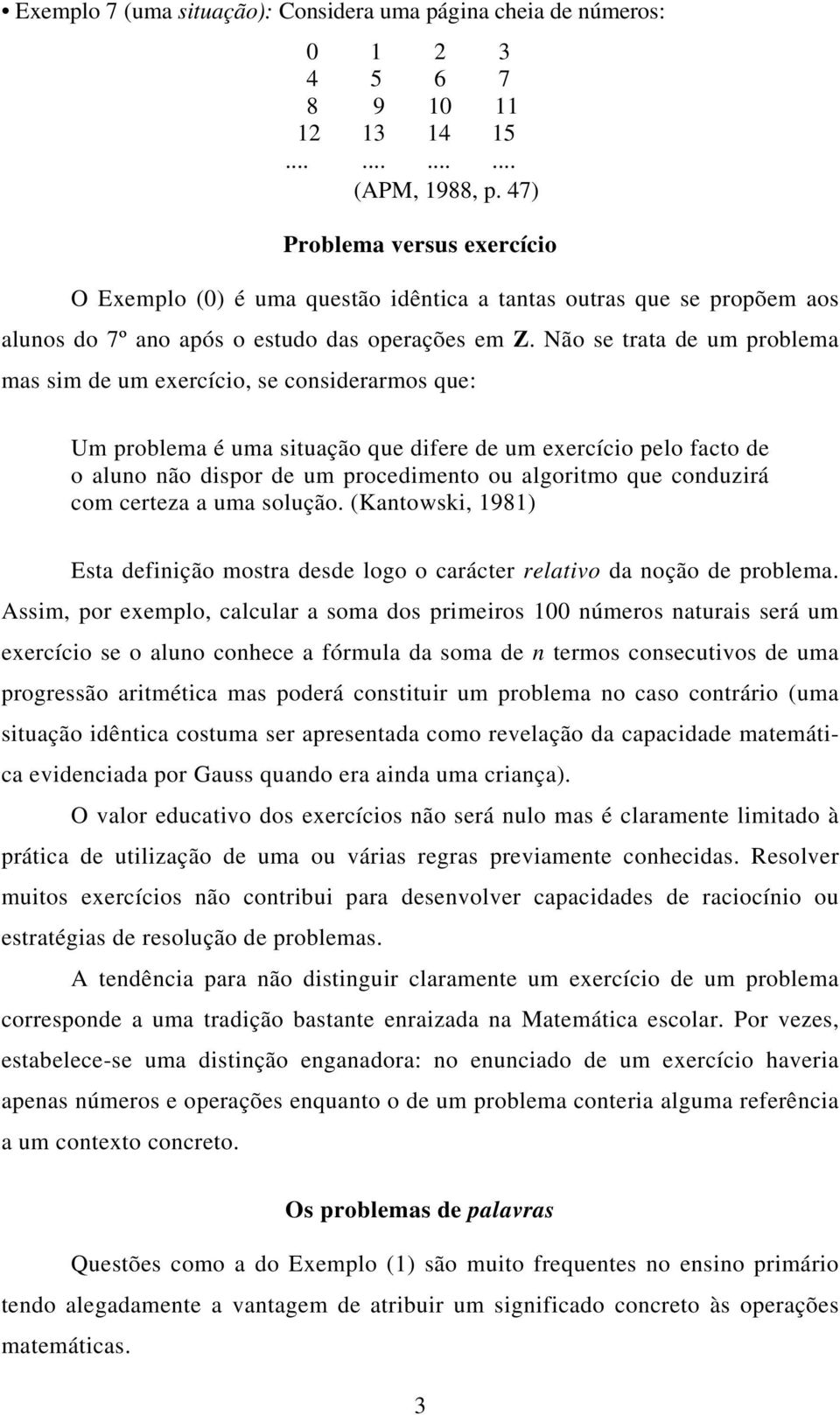 Não se trata de um problema mas sim de um exercício, se considerarmos que: Um problema é uma situação que difere de um exercício pelo facto de o aluno não dispor de um procedimento ou algoritmo que