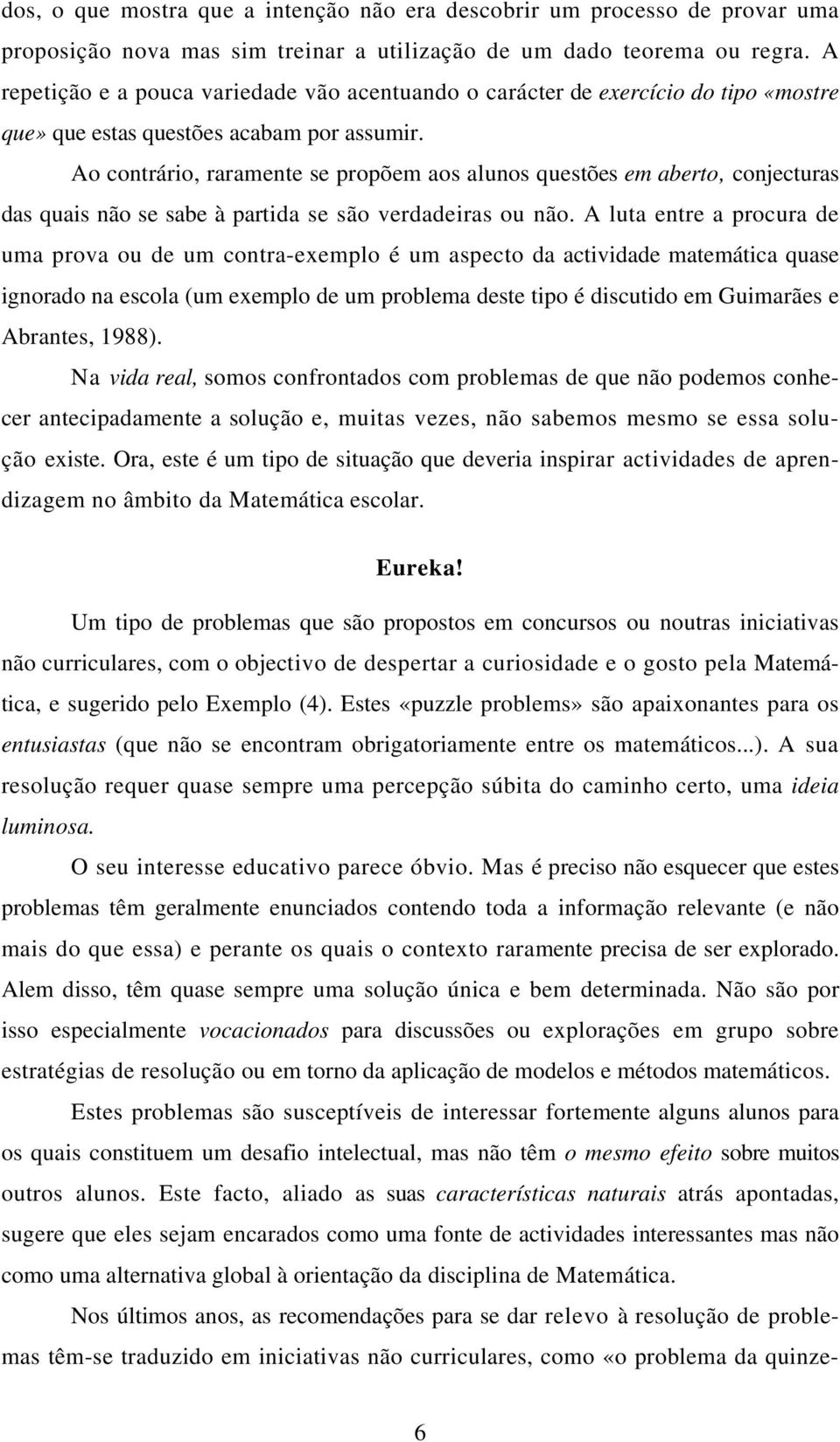 Ao contrário, raramente se propõem aos alunos questões em aberto, conjecturas das quais não se sabe à partida se são verdadeiras ou não.