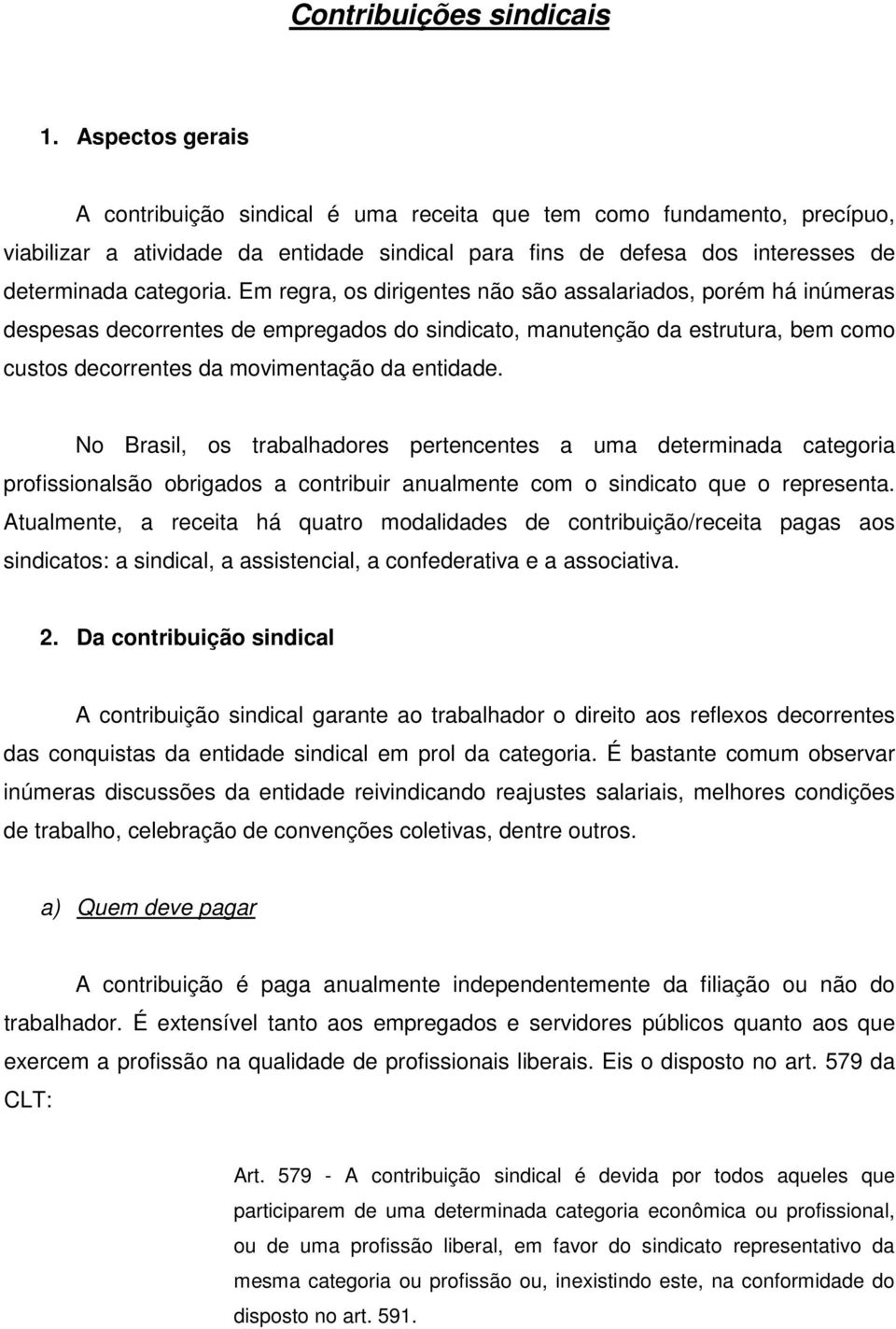 Em regra, os dirigentes não são assalariados, porém há inúmeras despesas decorrentes de empregados do sindicato, manutenção da estrutura, bem como custos decorrentes da movimentação da entidade.