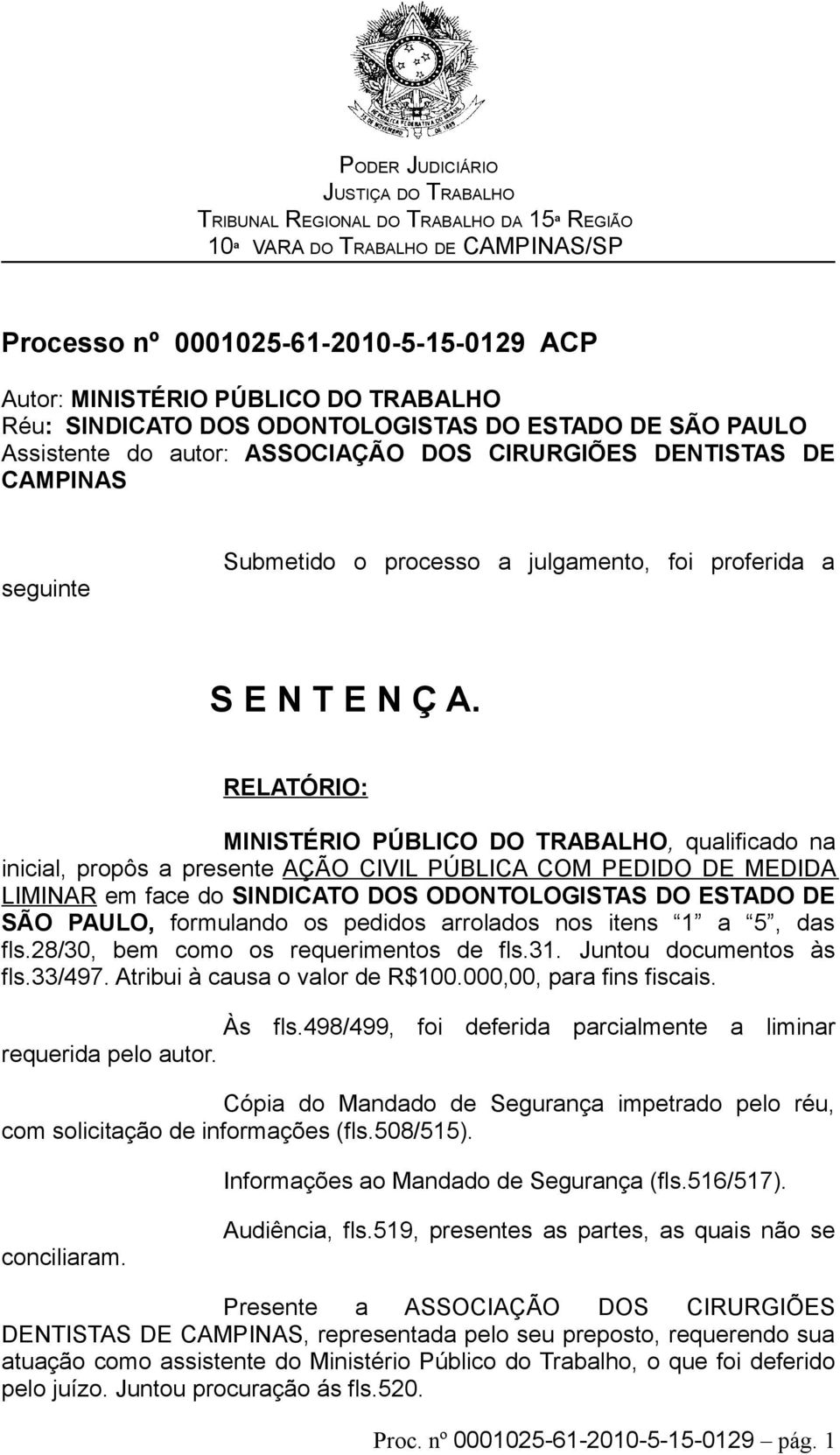 RELATÓRIO: MINISTÉRIO PÚBLICO DO TRABALHO, qualificado na inicial, propôs a presente AÇÃO CIVIL PÚBLICA COM PEDIDO DE MEDIDA LIMINAR em face do SINDICATO DOS ODONTOLOGISTAS DO ESTADO DE SÃO PAULO,