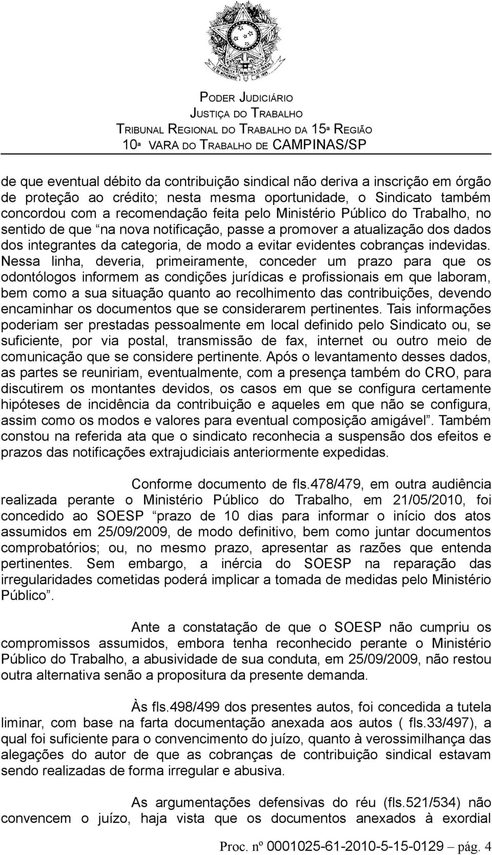 Nessa linha, deveria, primeiramente, conceder um prazo para que os odontólogos informem as condições jurídicas e profissionais em que laboram, bem como a sua situação quanto ao recolhimento das