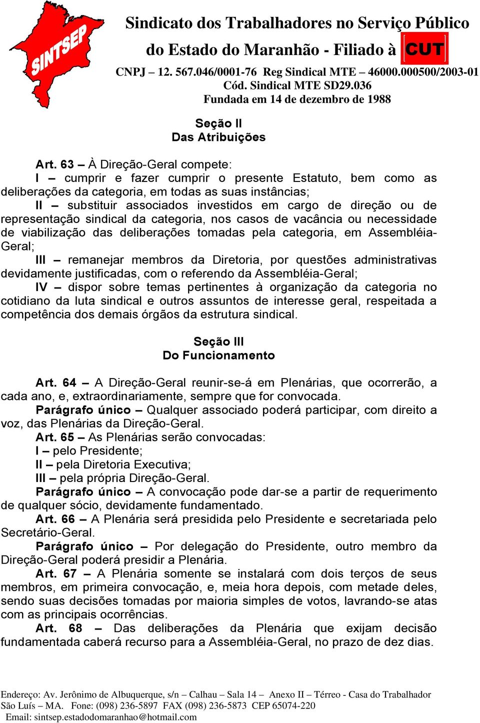 ou de representação sindical da categoria, nos casos de vacância ou necessidade de viabilização das deliberações tomadas pela categoria, em Assembléia- Geral; III remanejar membros da Diretoria, por