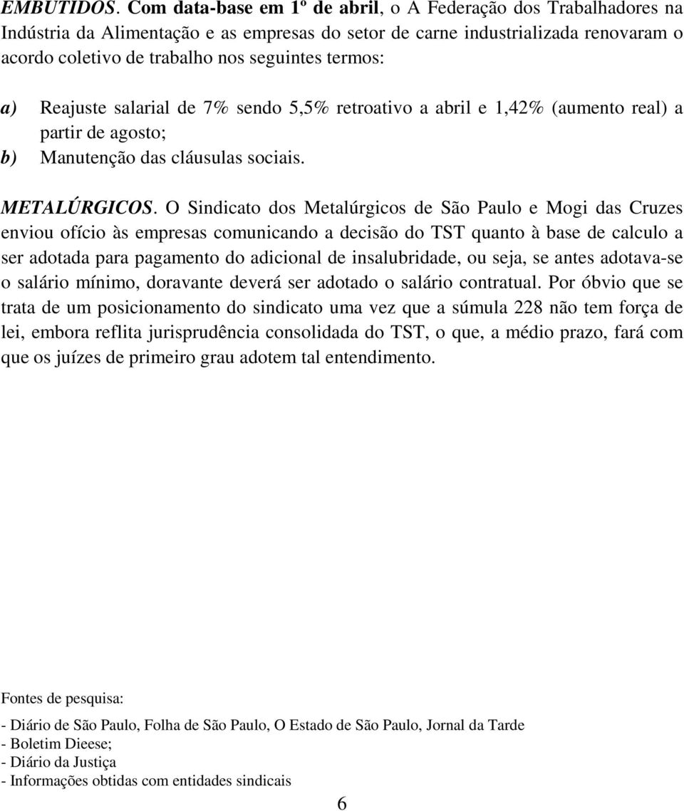 a) Reajuste salarial de 7% sendo 5,5% retroativo a abril e 1,42% (aumento real) a partir de agosto; b) Manutenção das cláusulas sociais. METALÚRGICOS.