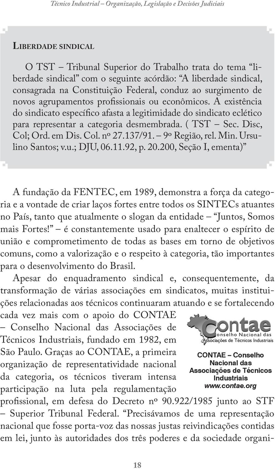 Col. nº 27.137/91. 9º Região, rel. Min. Ursulino Santos; v.u.; DJU, 06.11.92, p. 20.