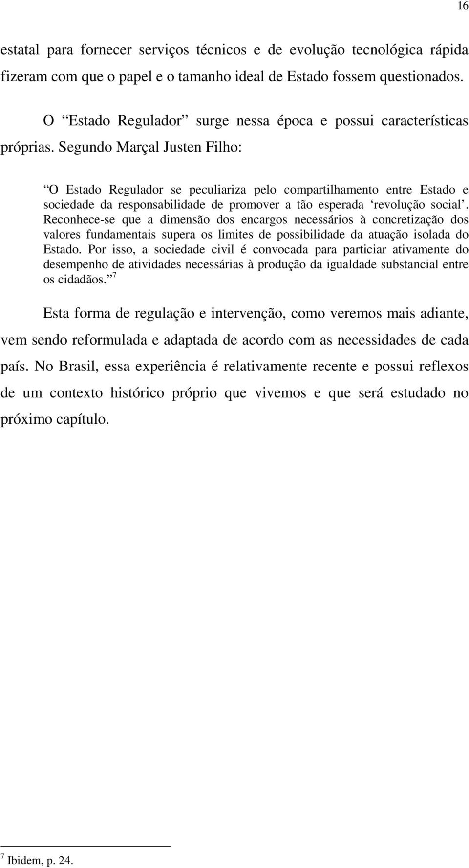 Segundo Marçal Justen Filho: O Estado Regulador se peculiariza pelo compartilhamento entre Estado e sociedade da responsabilidade de promover a tão esperada revolução social.