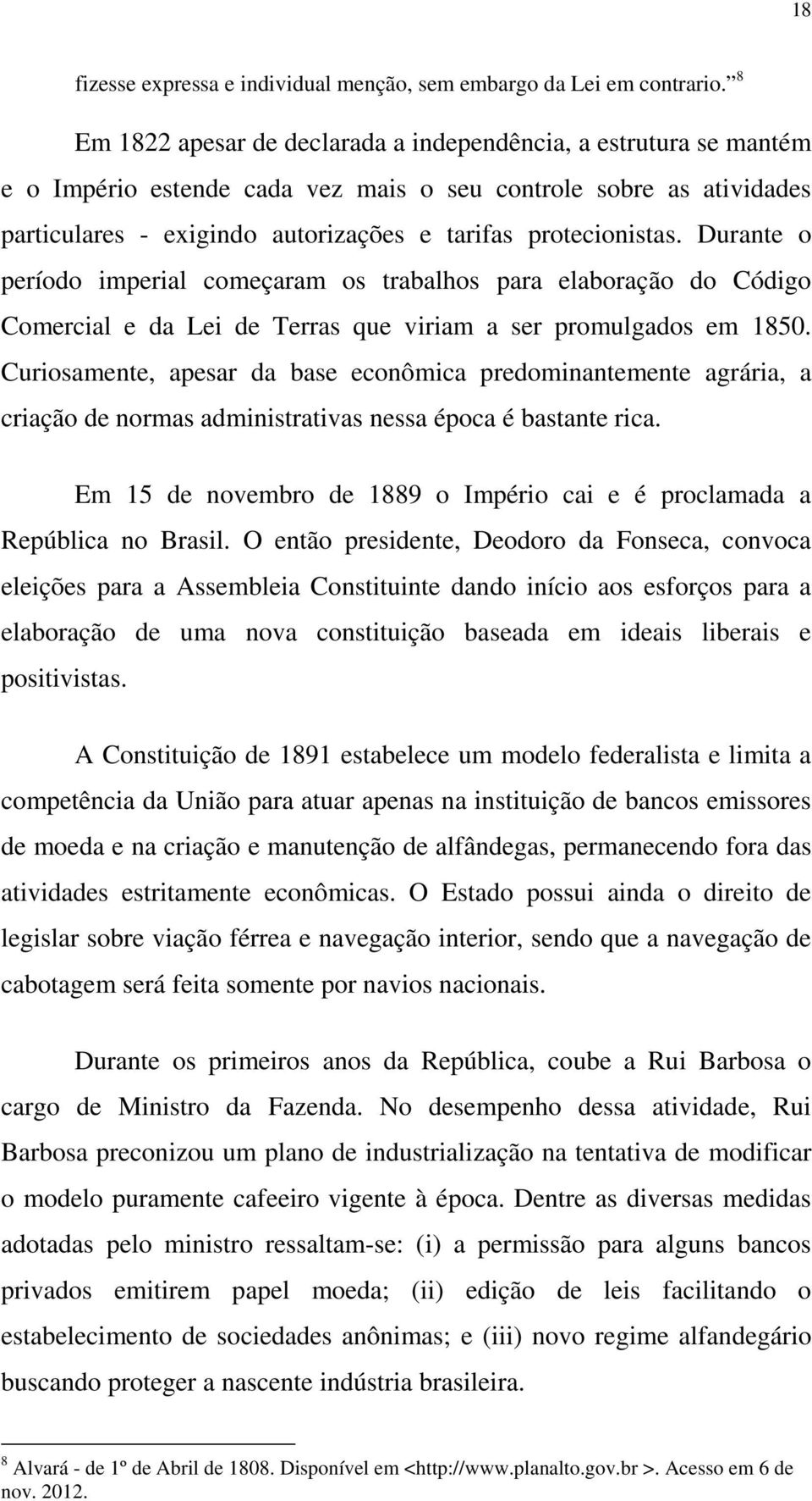 Durante o período imperial começaram os trabalhos para elaboração do Código Comercial e da Lei de Terras que viriam a ser promulgados em 1850.