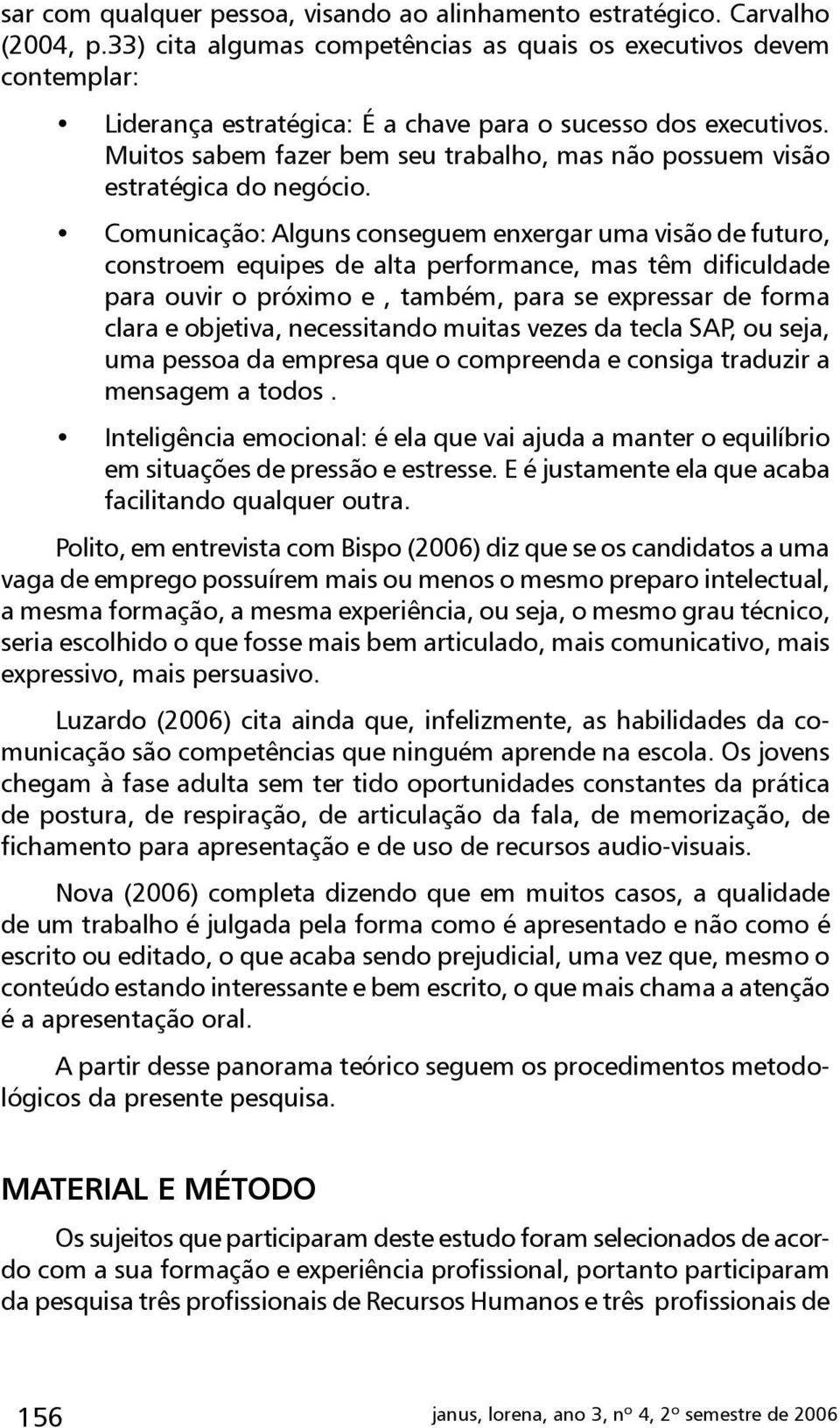 Muitos sabem fazer bem seu trabalho, mas não possuem visão estratégica do negócio.