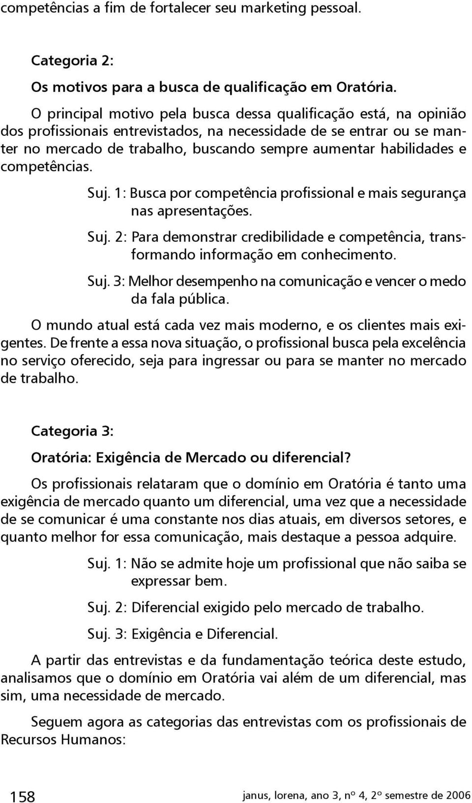 habilidades e competências. Suj. 1: Busca por competência profissional e mais segurança nas apresentações. Suj. 2: Para demonstrar credibilidade e competência, transformando informação em conhecimento.