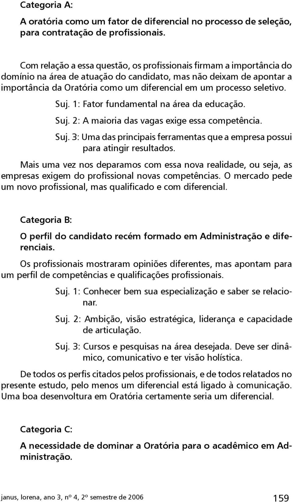 seletivo. Suj. 1: Fator fundamental na área da educação. Suj. 2: A maioria das vagas exige essa competência. Suj. 3: Uma das principais ferramentas que a empresa possui para atingir resultados.