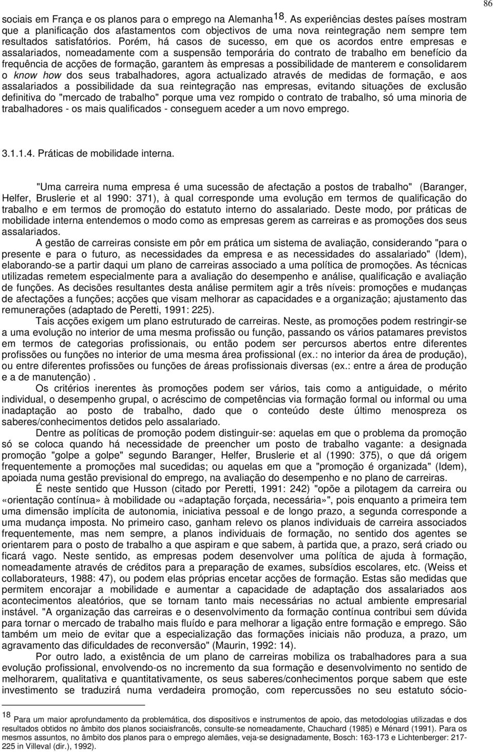 Porém, há casos de sucesso, em que os acordos entre empresas e assalariados, nomeadamente com a suspensão temporária do contrato de trabalho em benefício da frequência de acções de formação, garantem