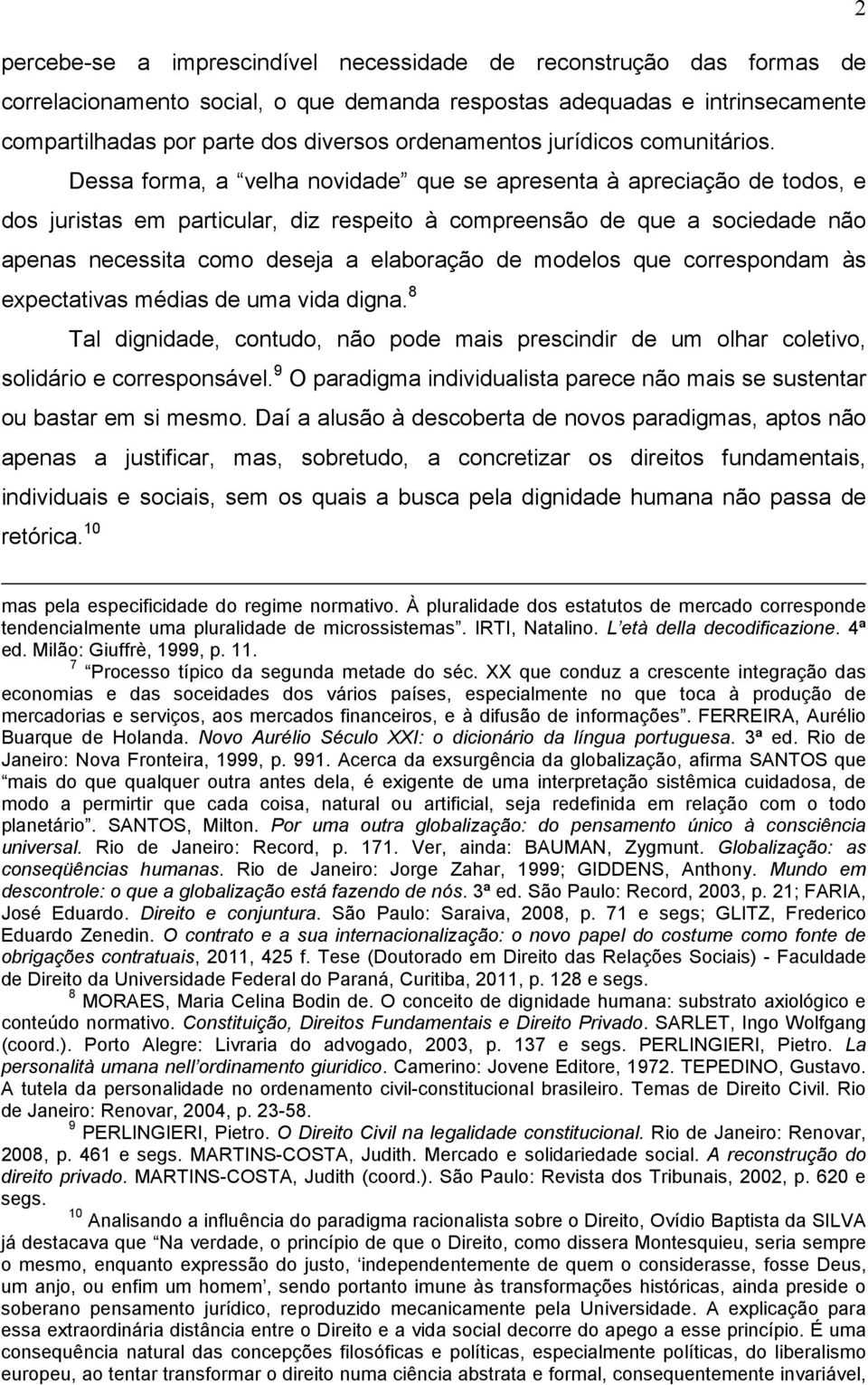 Dessa forma, a velha novidade que se apresenta à apreciação de todos, e dos juristas em particular, diz respeito à compreensão de que a sociedade não apenas necessita como deseja a elaboração de