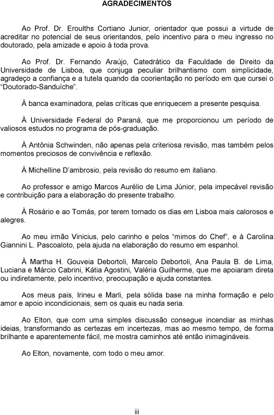 Dr. Fernando Araújo, Catedrático da Faculdade de Direito da Universidade de Lisboa, que conjuga peculiar brilhantismo com simplicidade, agradeço a confiança e a tutela quando da coorientação no