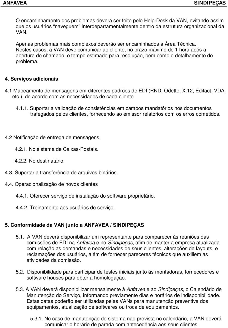 Nestes casos, a VAN deve comunicar ao cliente, no prazo máximo de 1 hora após a abertura do chamado, o tempo estimado para resolução, bem como o detalhamento do problema. 4. Serviços adicionais 4.