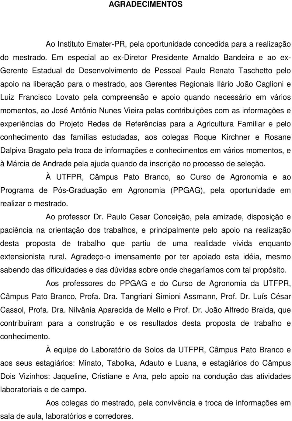 Ilário João Caglioni e Luiz Francisco Lovato pela compreensão e apoio quando necessário em vários momentos, ao José Antônio Nunes Vieira pelas contribuições com as informações e experiências do