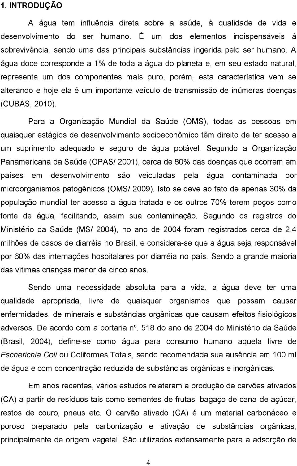 A água doce corresponde a 1% de toda a água do planeta e, em seu estado natural, representa um dos componentes mais puro, porém, esta característica vem se alterando e hoje ela é um importante