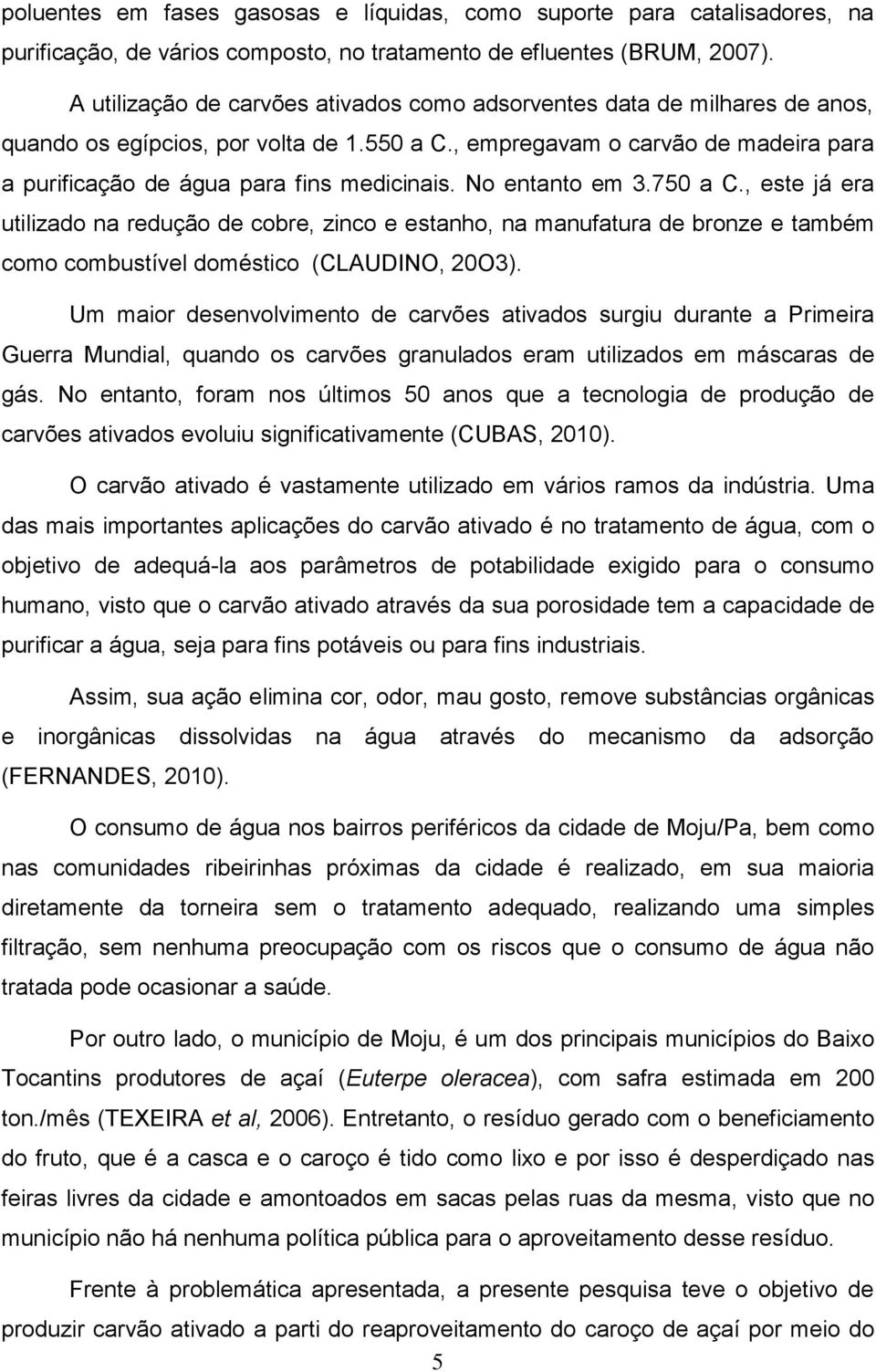 No entanto em 3.750 a C., este já era utilizado na redução de cobre, zinco e estanho, na manufatura de bronze e também como combustível doméstico (CLAUDINO, 20O3).