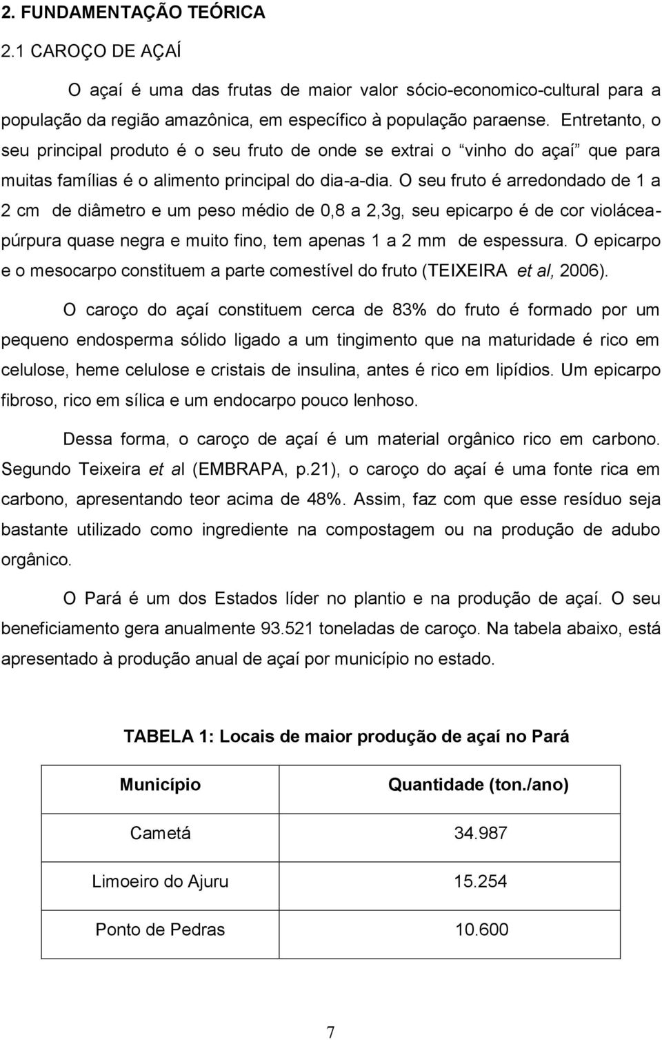 O seu fruto é arredondado de 1 a 2 cm de diâmetro e um peso médio de 0,8 a 2,3g, seu epicarpo é de cor violáceapúrpura quase negra e muito fino, tem apenas 1 a 2 mm de espessura.