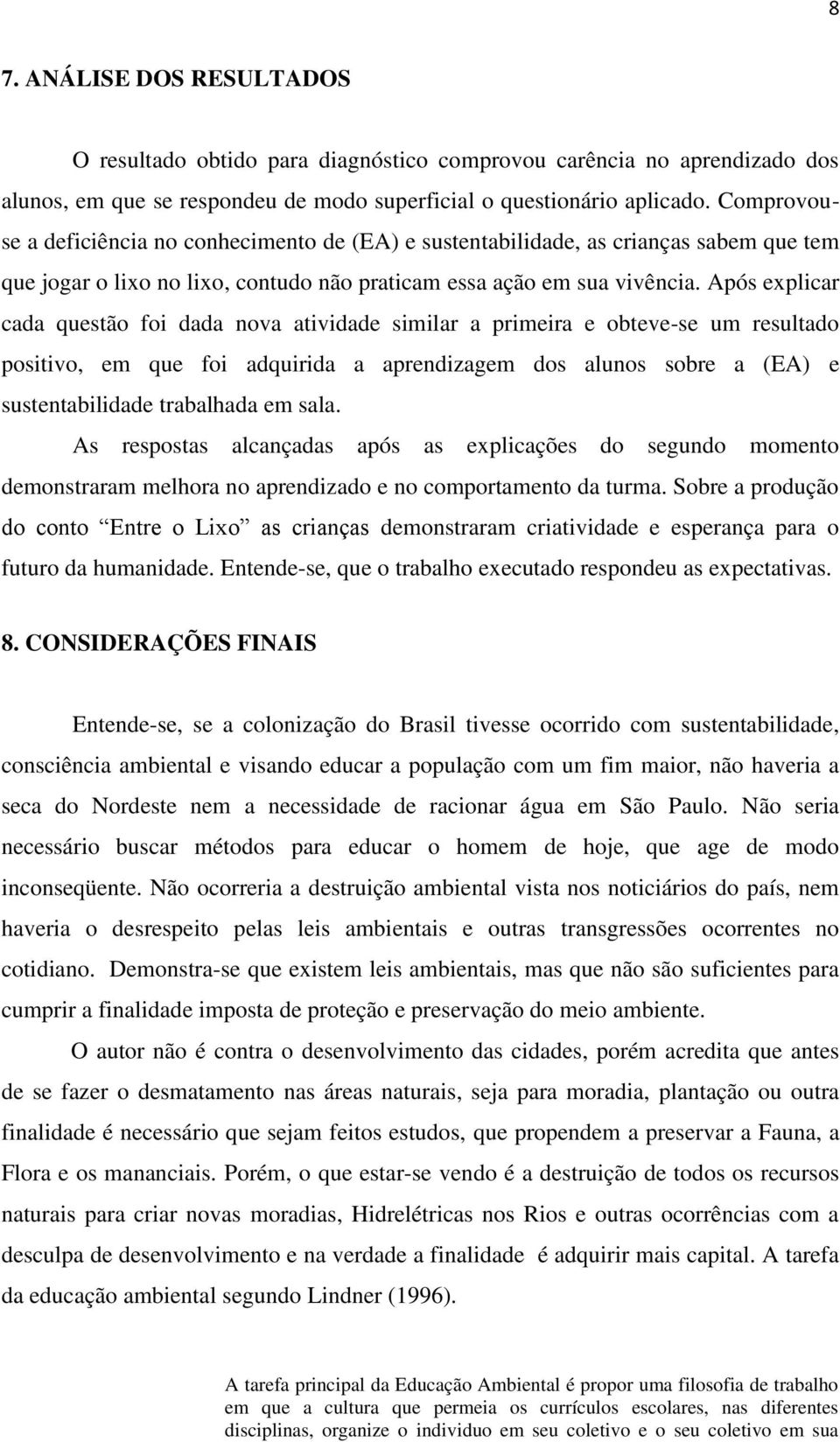 Após explicar cada questão foi dada nova atividade similar a primeira e obteve-se um resultado positivo, em que foi adquirida a aprendizagem dos alunos sobre a (EA) e sustentabilidade trabalhada em