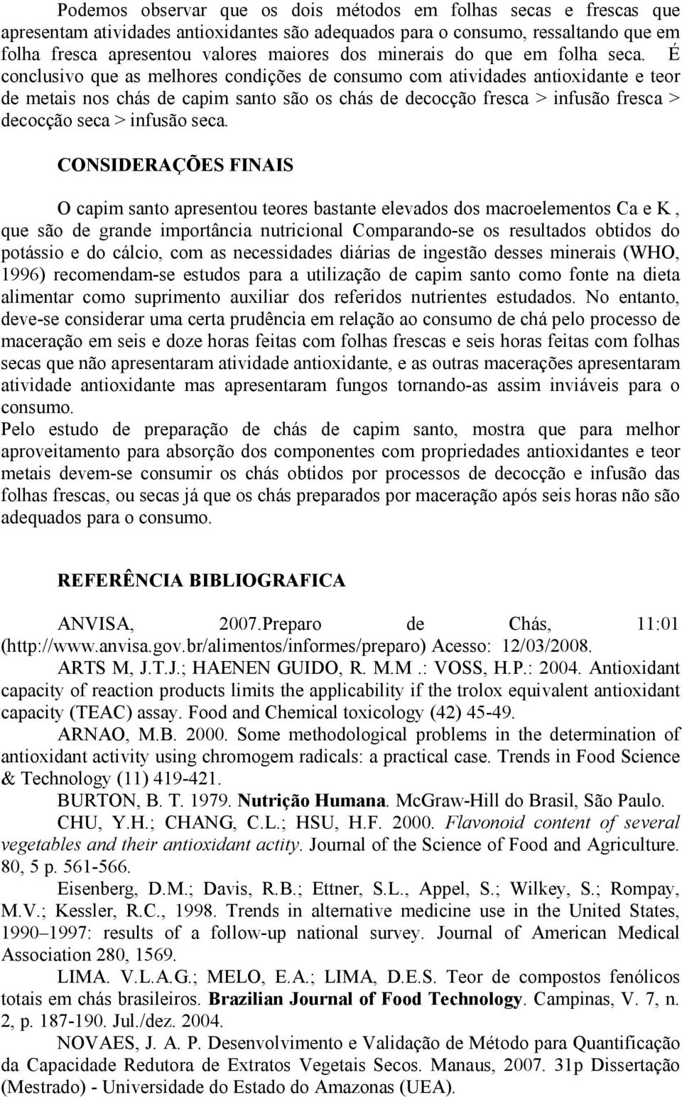 É conclusivo que as melhores condições de consumo com atividades antioxidante e teor de metais nos chás de capim santo são os chás de decocção fresca > infusão fresca > decocção seca > infusão seca.