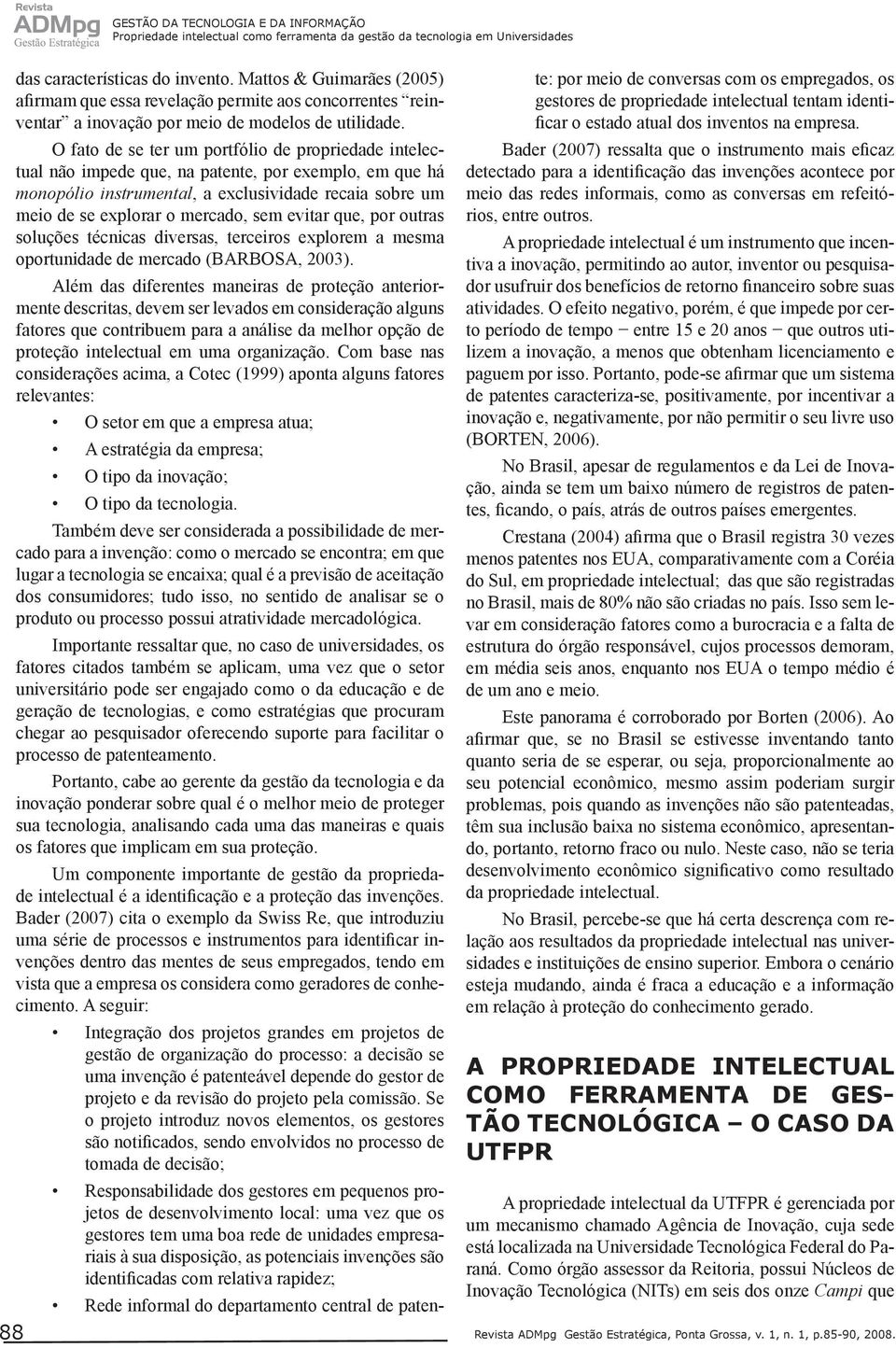 O fato de se ter um portfólio de propriedade intelectual não impede que, na patente, por exemplo, em que há monopólio instrumental, a exclusividade recaia sobre um meio de se explorar o mercado, sem