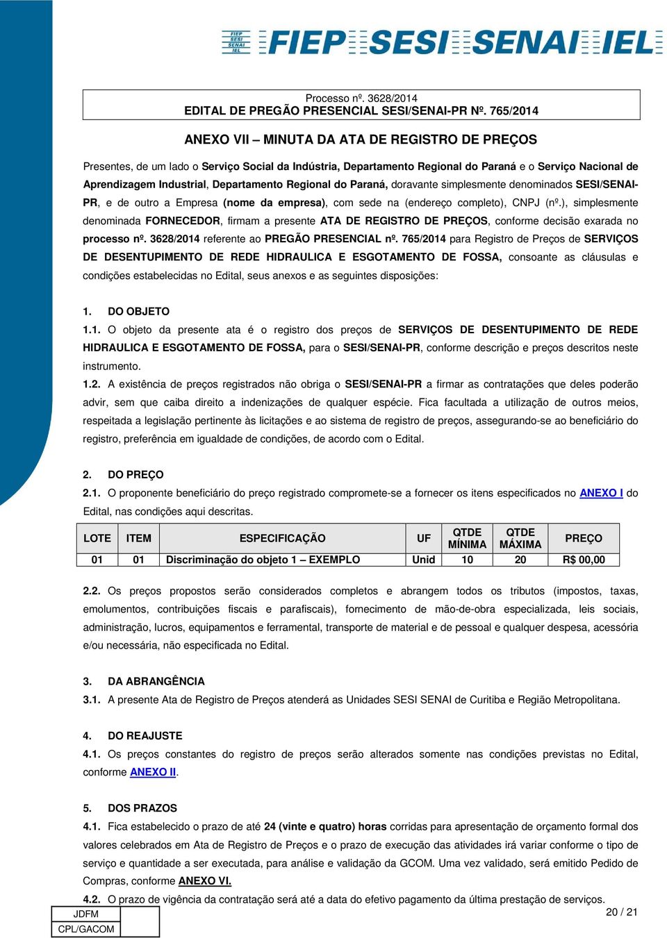 ), simplesmente denominada FORNECEDOR, firmam a presente ATA DE REGISTRO DE PREÇOS, conforme decisão exarada no processo nº. 3628/2014 referente ao PREGÃO PRESENCIAL nº.