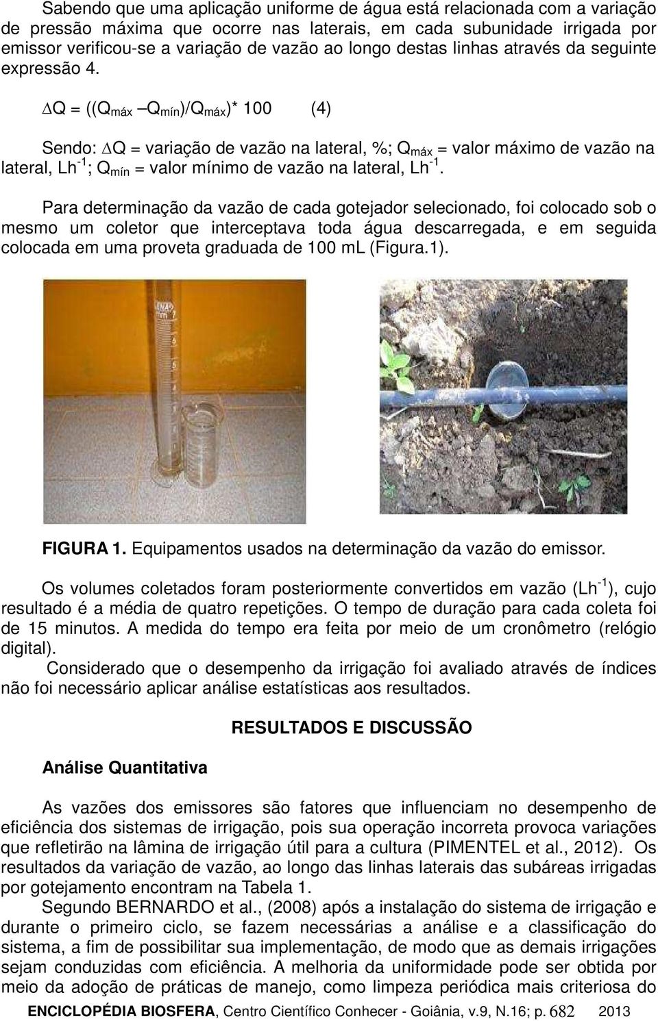 Q = ((Q máx Q mín )/Q máx )* 100 (4) Sendo: Q = variação de vazão na lateral, %; Q máx = valor máximo de vazão na lateral, Lh -1 ; Q mín = valor mínimo de vazão na lateral, Lh -1.