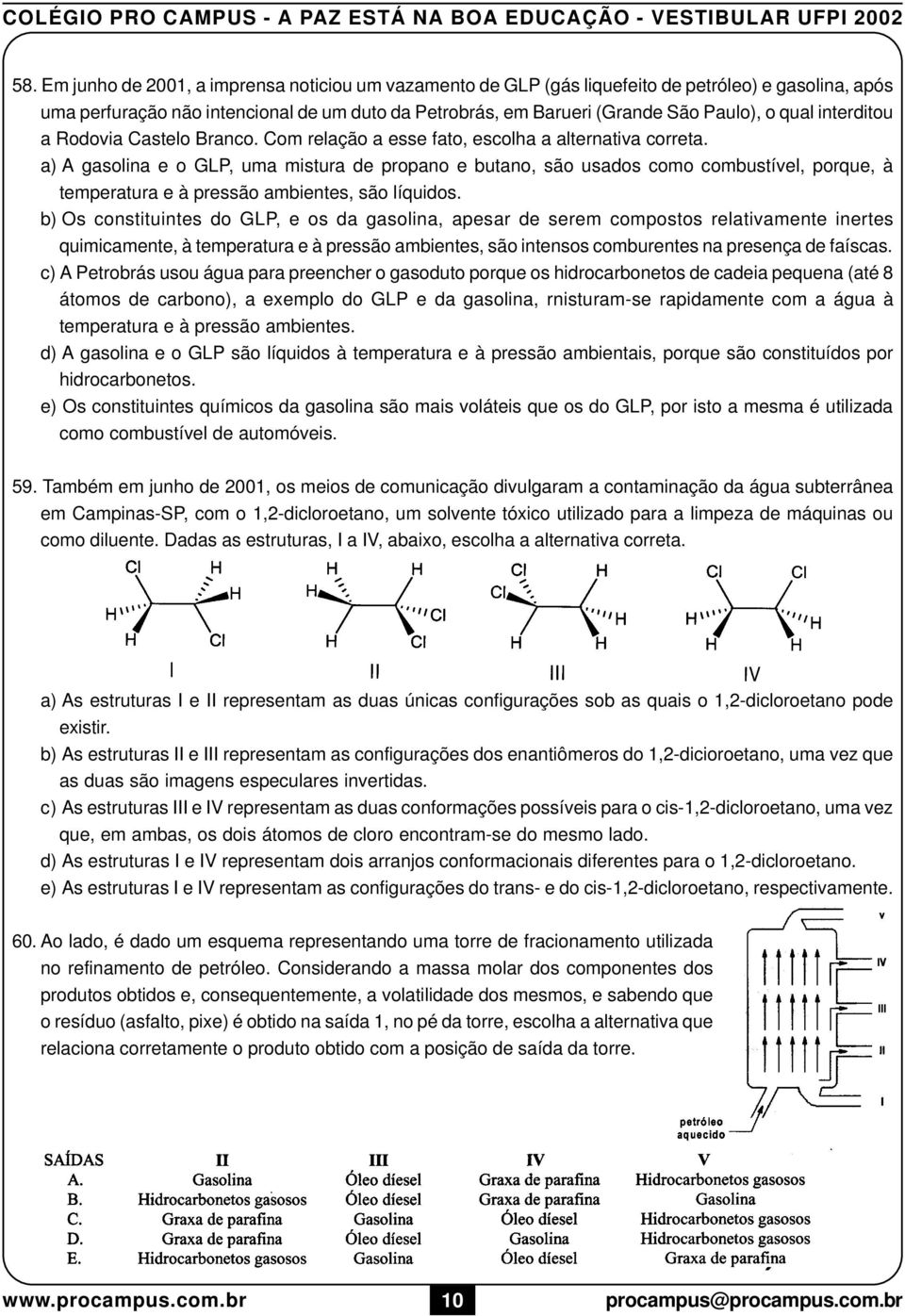 temperatura e à pressão ambientes, são líquidos b) Os constituintes do GLP, e os da gasolina, apesar de serem compostos relativamente inertes quimicamente, à temperatura e à pressão ambientes, são