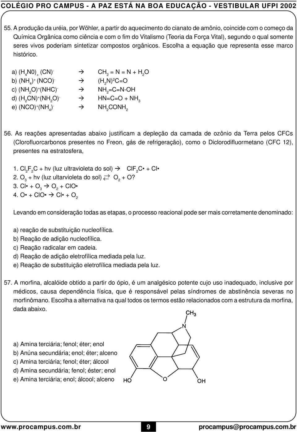 c) (NH 2 O) + (NHC) - à NH 2 =C=N-OH d) (H 2 CN) + (NH 2 O) - à HN=C=O + NH 3 e) (NCO) + (NH 4 ) - à NH 2 CONH 2 56 As reações apresentadas abaixo justificam a depleção da camada de ozônio da Terra