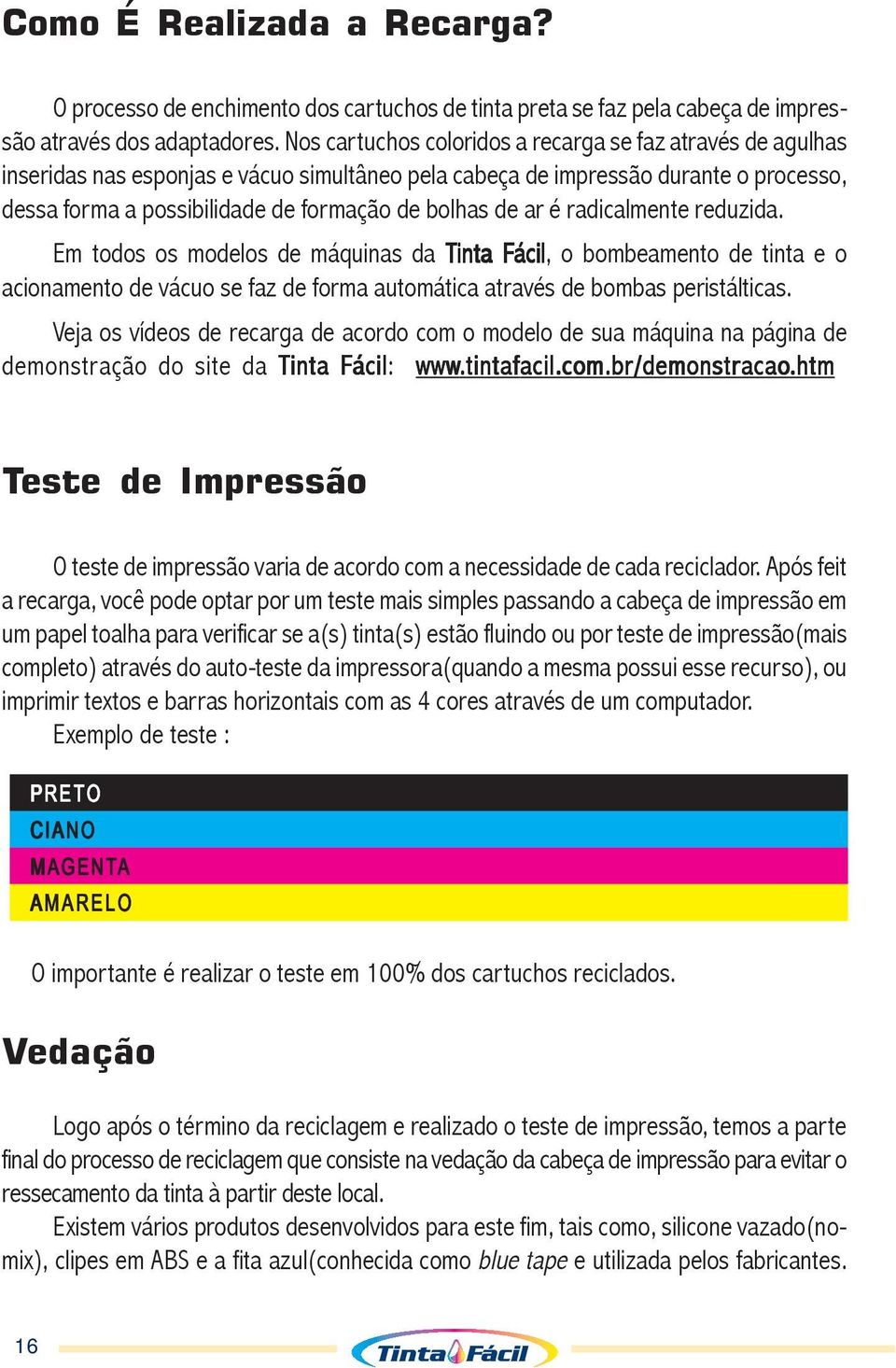 ar é radicalmente reduzida. Em todos os modelos de máquinas da Tinta Fácil, o bombeamento de tinta e o acionamento de vácuo se faz de forma automática através de bombas peristálticas.