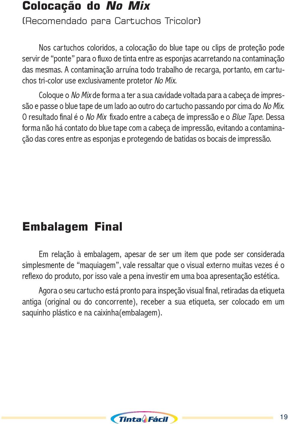 Coloque o No Mix de forma a ter a sua cavidade voltada para a cabeça de impressão e passe o blue tape de um lado ao outro do cartucho passando por cima do No Mix.