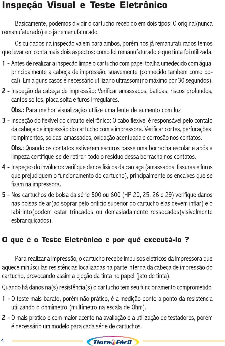 1 - Antes de realizar a inspeção limpe o cartucho com papel toalha umedecido com água, principalmente a cabeça de impressão, suavemente (conhecido também como bocal).