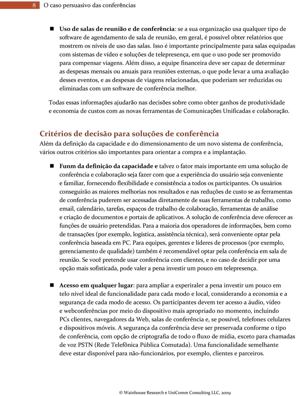 Além disso, a equipe financeira deve ser capaz de determinar as despesas mensais ou anuais para reuniões externas, o que pode levar a uma avaliação desses eventos, e as despesas de viagens