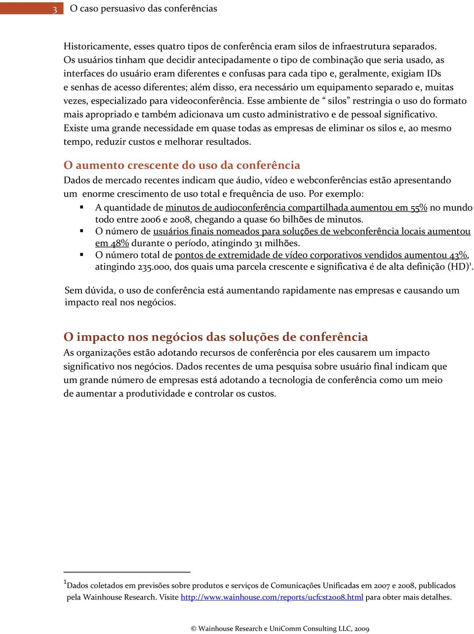 diferentes; além disso, era necessário um equipamento separado e, muitas vezes, especializado para videoconferência.